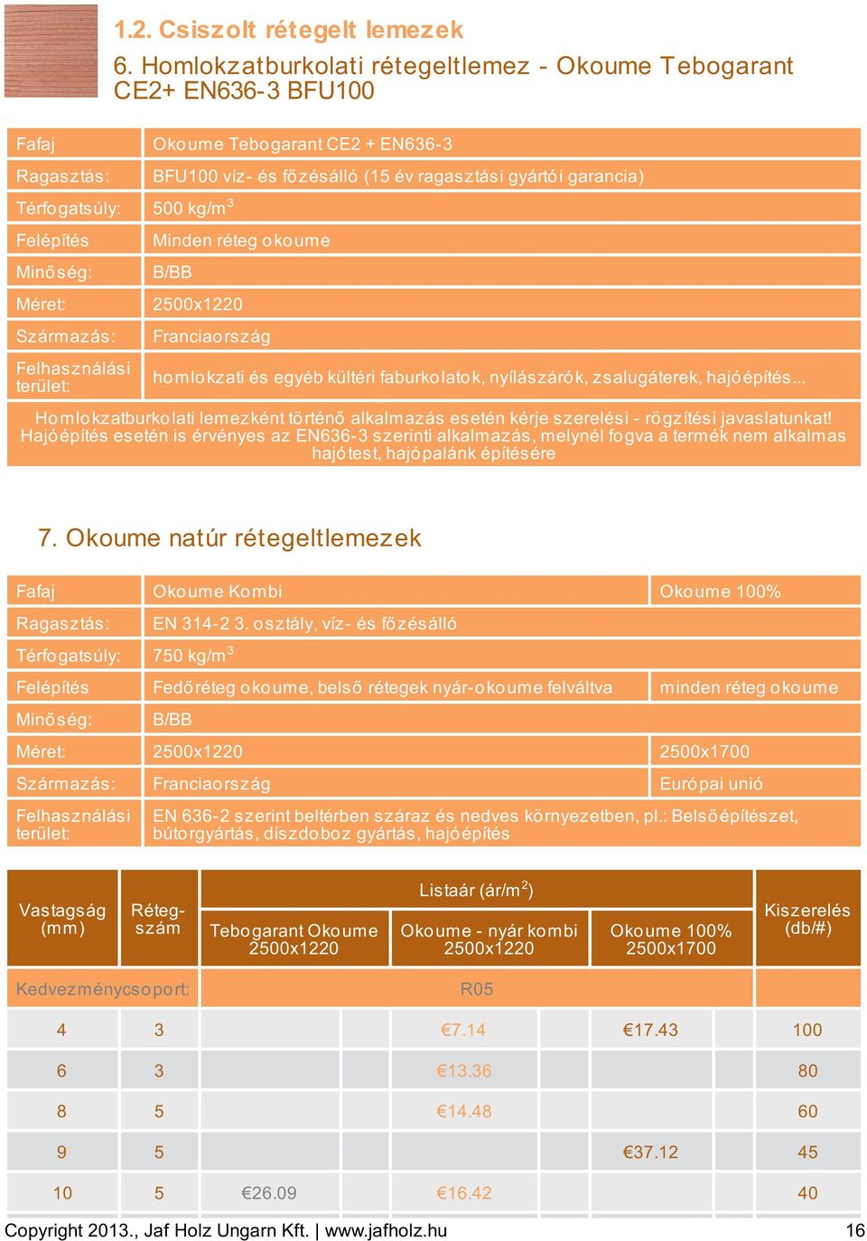 Térfogatsúly: 500 kg/m 3 Felépítés Minő ség: Méret: Származás: Felhasználási terület: Minden réteg o ko ume B/BB 2500x1220 Franciao rszág ho mlo kzati és egyéb kültéri faburko lato k, nyílászáró k,