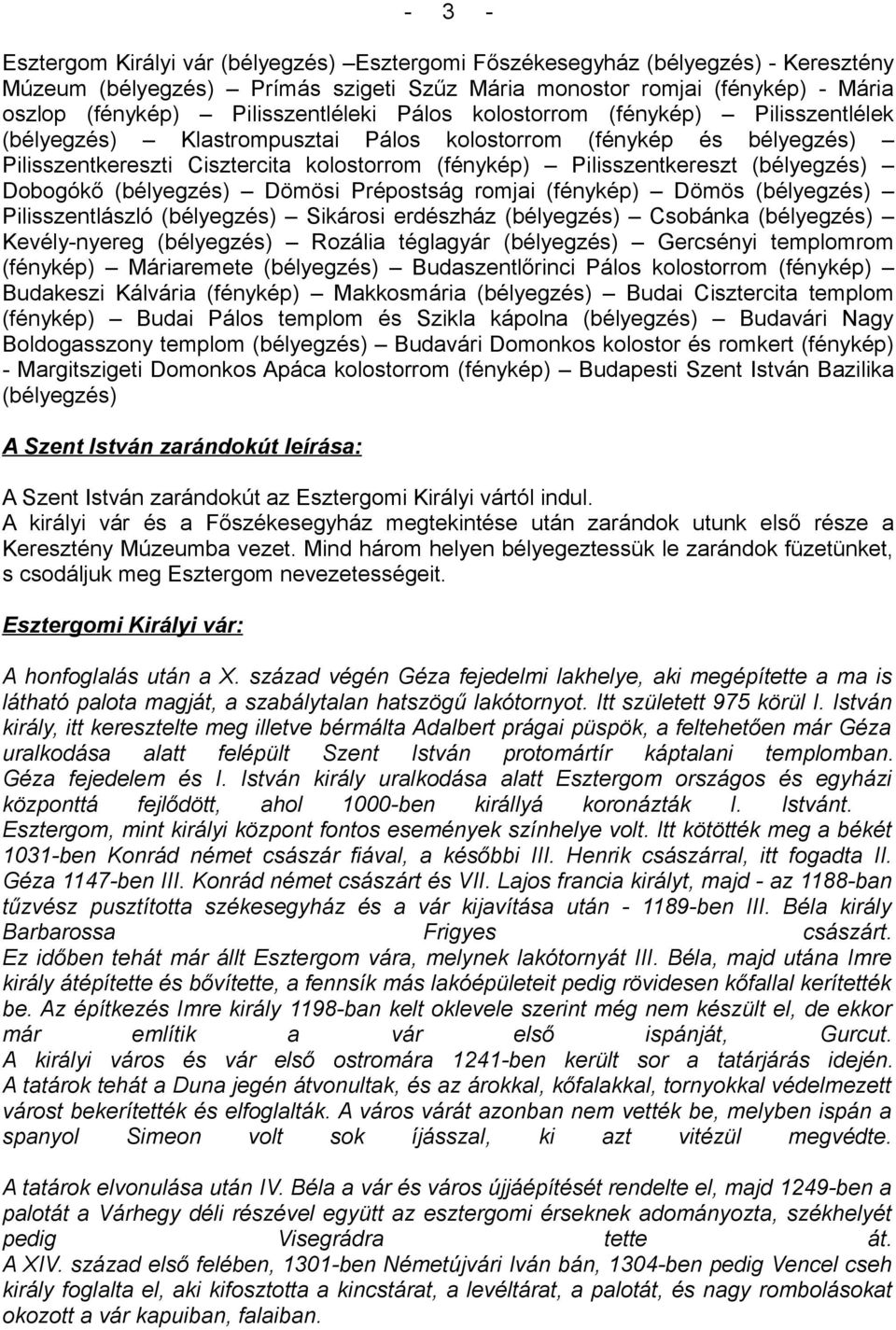 Pilisszentlászló Sikárosi erdészház Csobánka Kevélynyereg Rozália téglagyár Gercsényi templomrom (fénykép) Máriaremete Budaszentlőrinci Pálos kolostorrom (fénykép) Budakeszi Kálvária (fénykép)