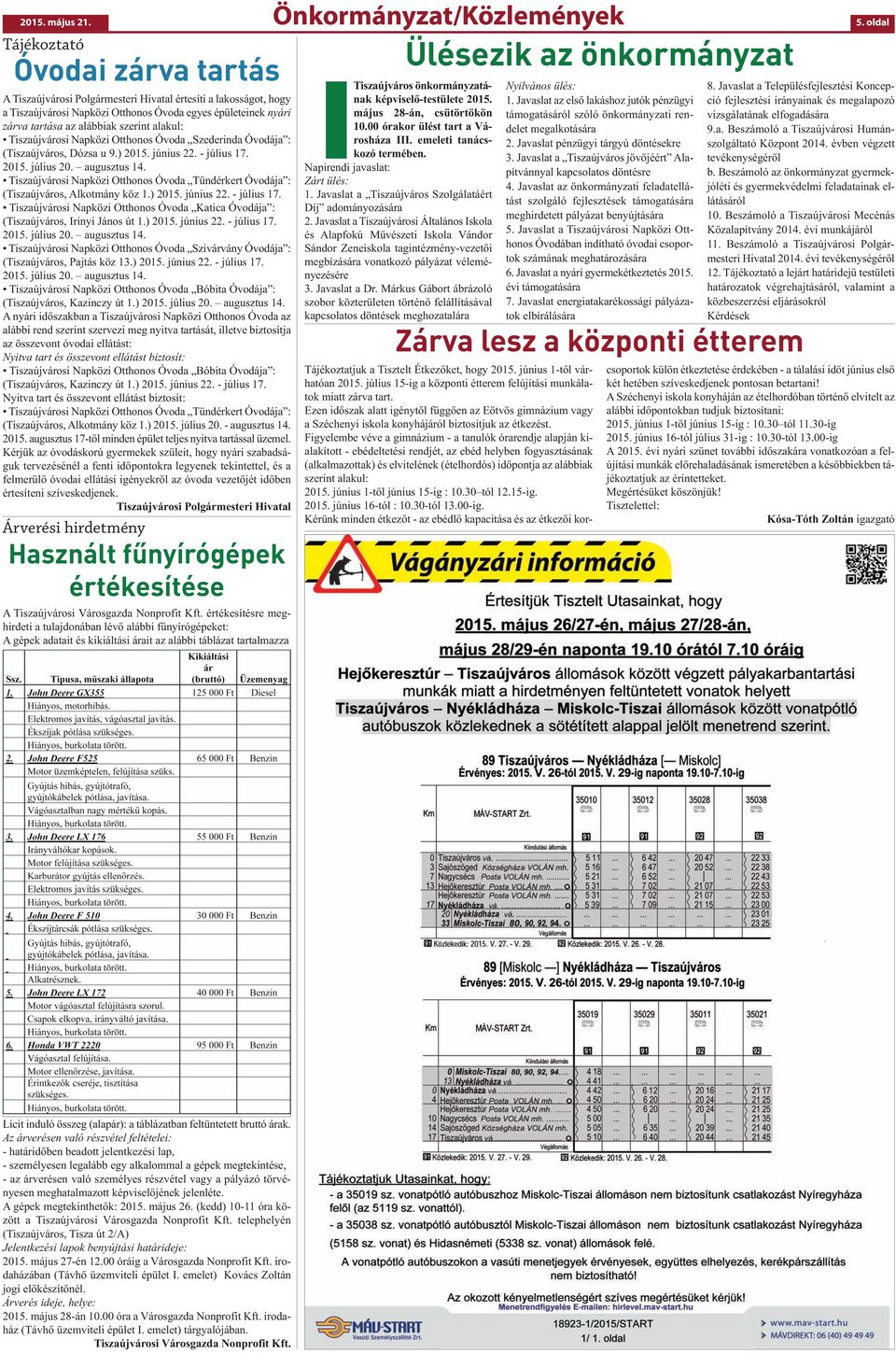 az alábbiak szerint alakul: Tiszaújvárosi Napközi Otthonos Óvoda Szederinda Óvodája : (Tiszaújváros, Dózsa u 9.) 2015. június 22. - július 17. 2015. július 20. augusztus 14.