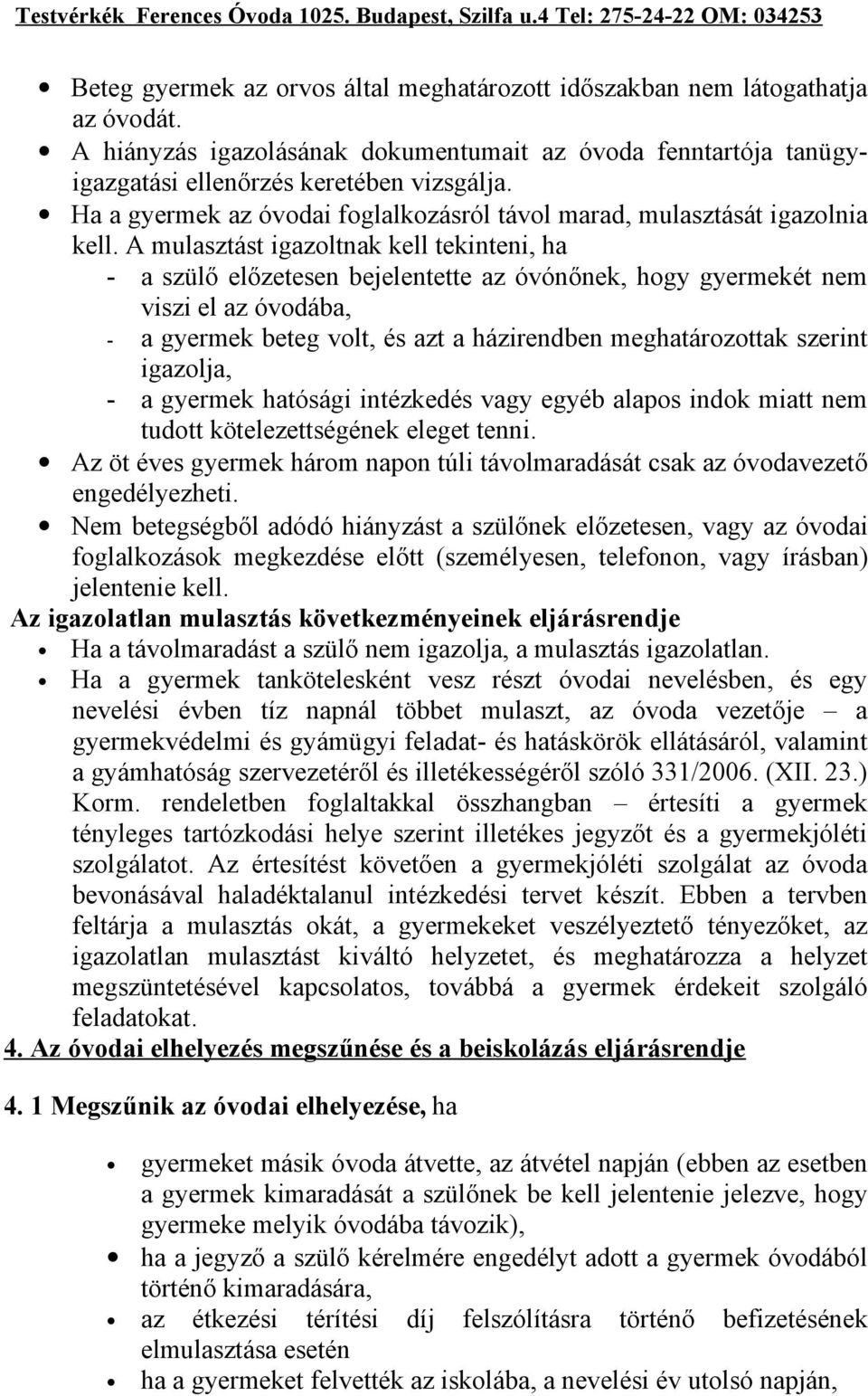 A mulasztást igazoltnak kell tekinteni, ha - a szülő előzetesen bejelentette az óvónőnek, hogy gyermekét nem viszi el az óvodába, - a gyermek beteg volt, és azt a házirendben meghatározottak szerint