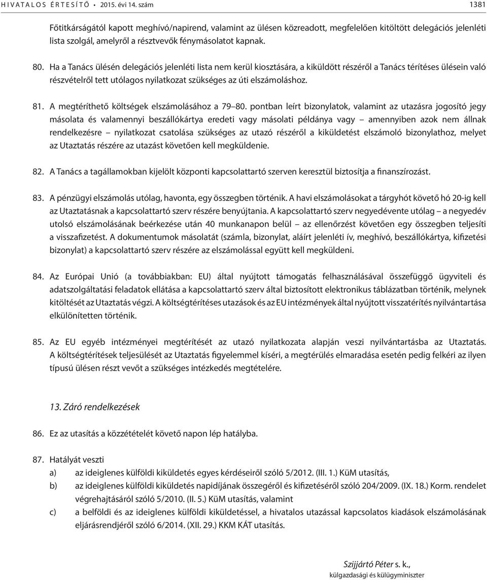 Ha a Tanács ülésén delegációs jelenléti lista nem kerül kiosztására, a kiküldött részéről a Tanács térítéses ülésein való részvételről tett utólagos nyilatkozat szükséges az úti elszámoláshoz. 81.