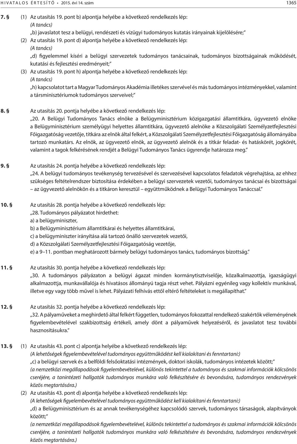 pont d) alpontja helyébe a következő rendelkezés lép: (A tanács) d) figyelemmel kíséri a belügyi szervezetek tudományos tanácsainak, tudományos bizottságainak működését, kutatási és fejlesztési