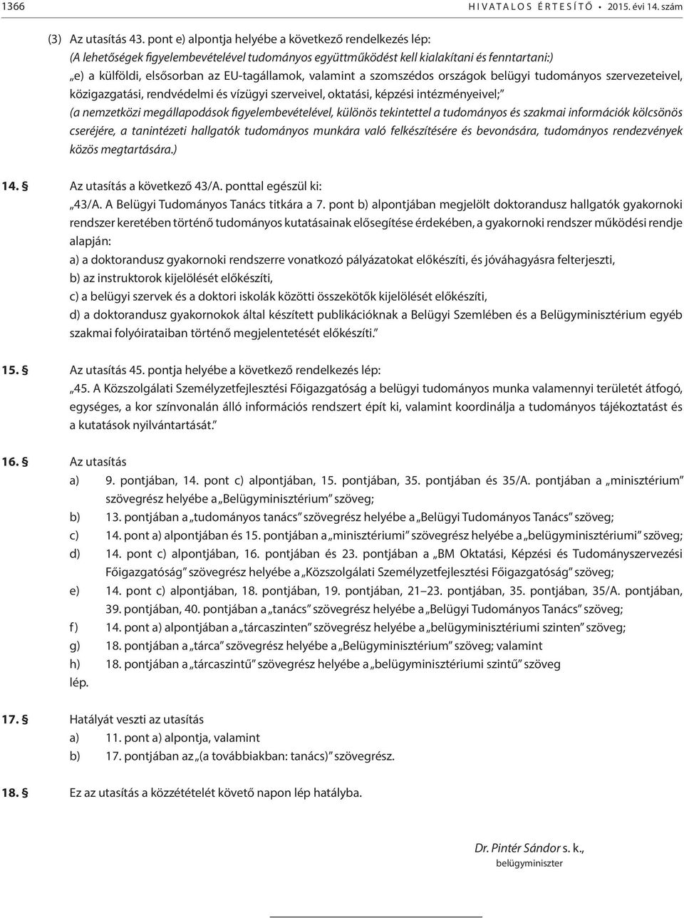 valamint a szomszédos országok belügyi tudományos szervezeteivel, közigazgatási, rendvédelmi és vízügyi szerveivel, oktatási, képzési intézményeivel; (a nemzetközi megállapodások figyelembevételével,