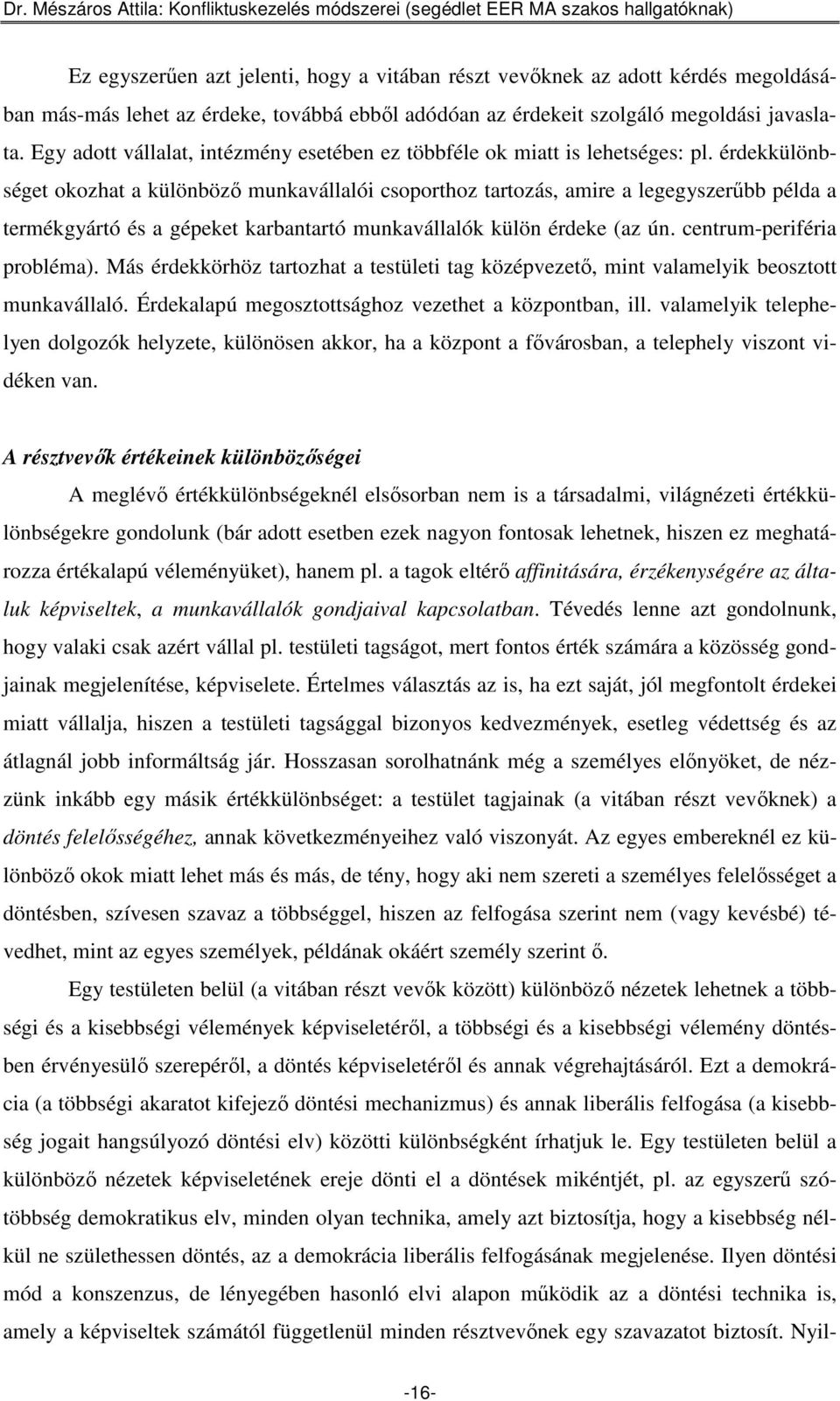 érdekkülönbséget okozhat a különbözı munkavállalói csoporthoz tartozás, amire a legegyszerőbb példa a termékgyártó és a gépeket karbantartó munkavállalók külön érdeke (az ún.