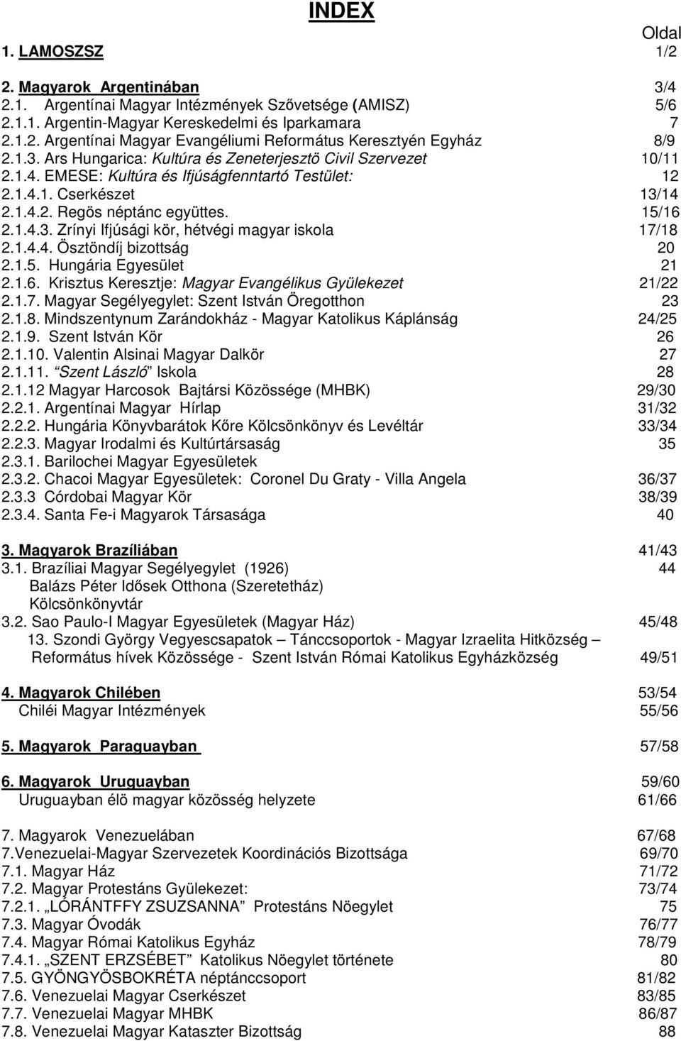 1.4.4. Ösztöndíj bizottság 20 2.1.5. Hungária Egyesület 21 2.1.6. Krisztus Keresztje: Magyar Evangélikus Gyülekezet 21/22 2.1.7. Magyar Segélyegylet: Szent István Öregotthon 23 2.1.8.