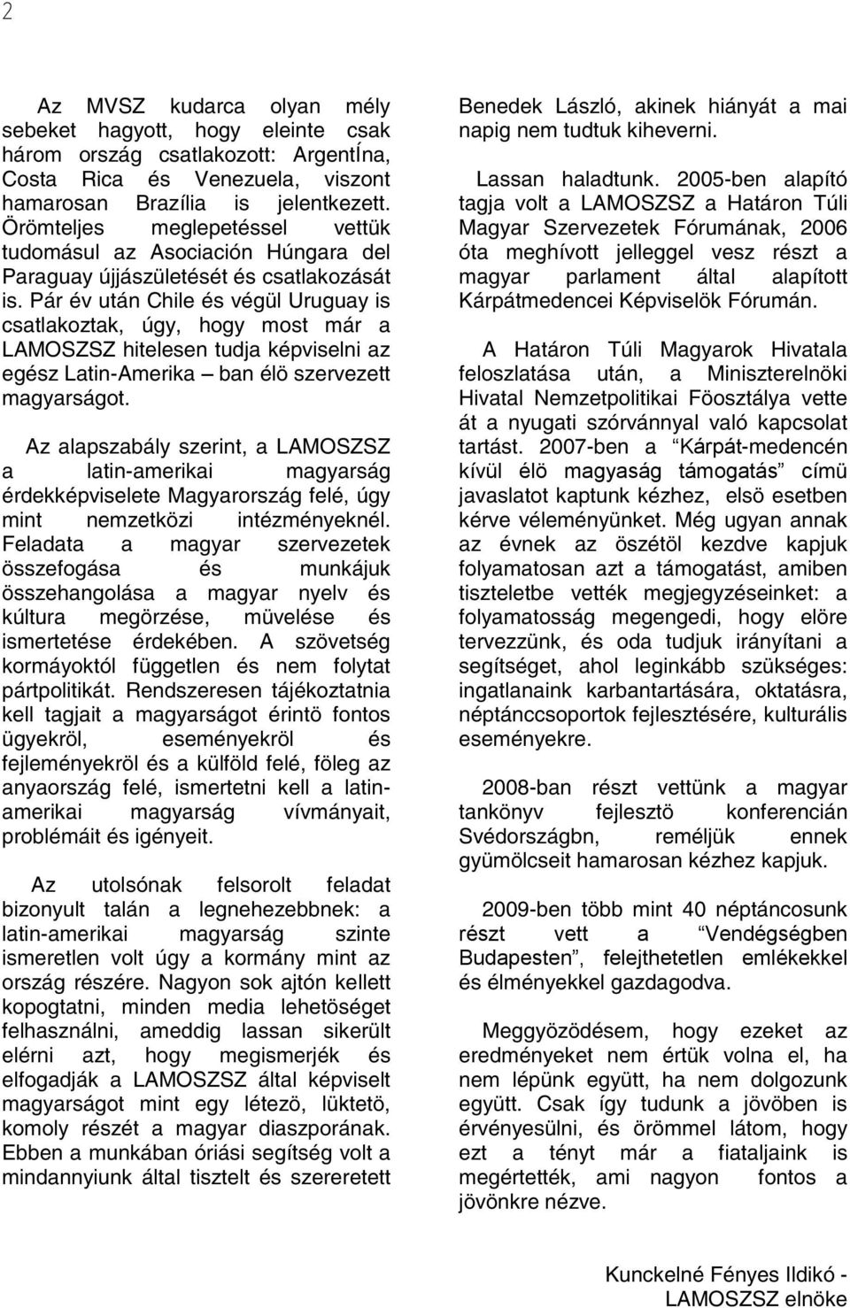 Pár év után Chile és végül Uruguay is csatlakoztak, úgy, hogy most már a LAMOSZSZ hitelesen tudja képviselni az egész Latin-Amerika ban élö szervezett magyarságot.