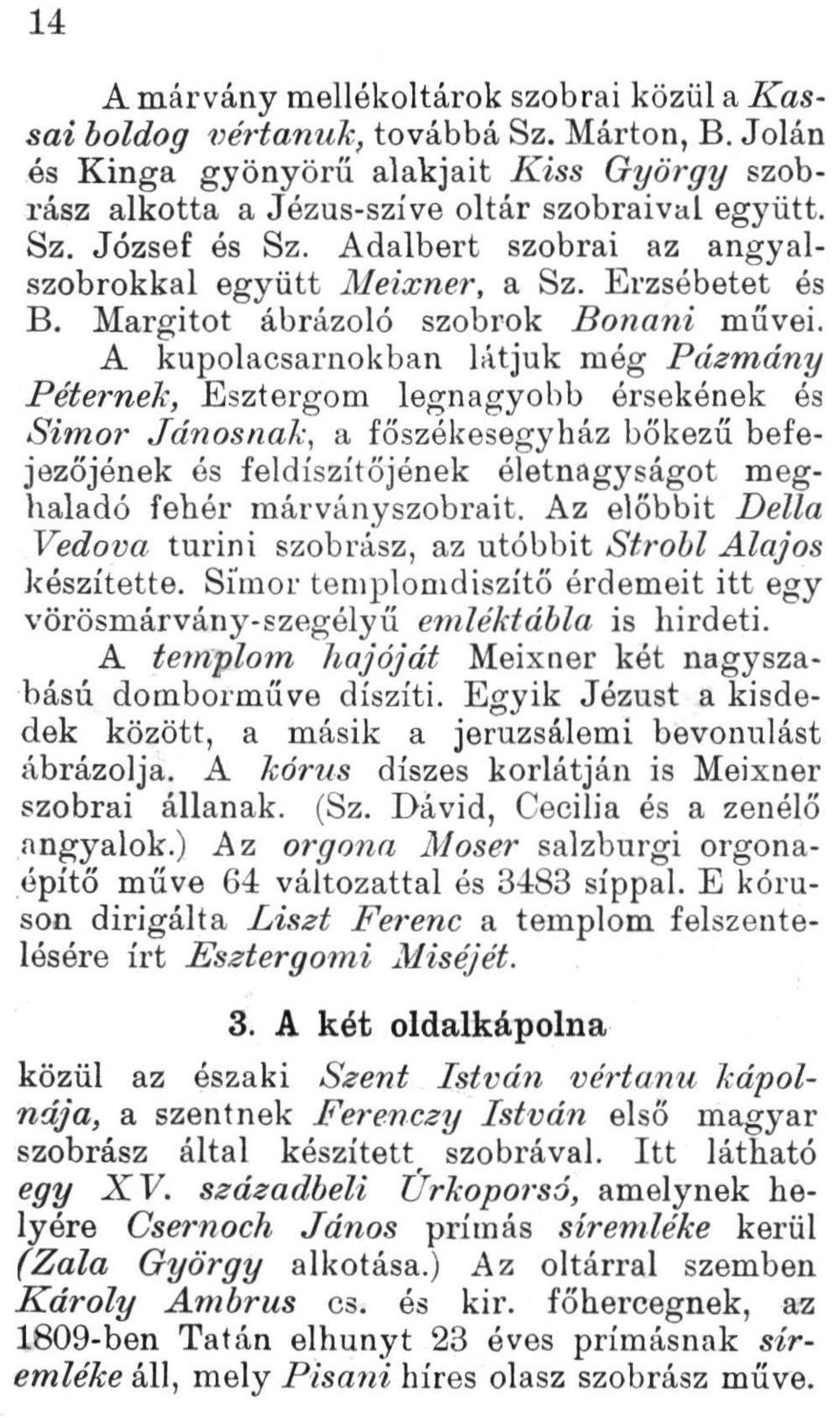 A kupolacsarnokban látjuk még Pázmány Péternek, Esztergom legnagyobb érsekének és Simor Jánosnak, a főszékesegyház bőkezű befejezőjének és feldíszítőjének életnagyságot meghaladó fehér