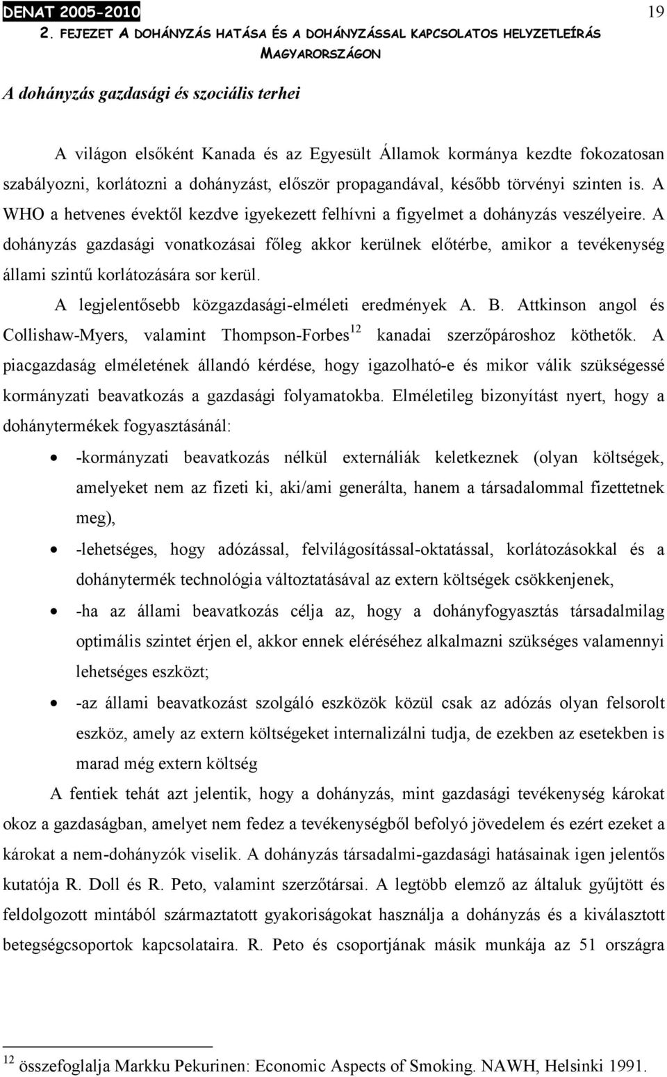 A dohányzás gazdasági vonatkozásai főleg akkor kerülnek előtérbe, amikor a tevékenység állami szintű korlátozására sor kerül. A legjelentősebb közgazdasági-elméleti eredmények A. B.