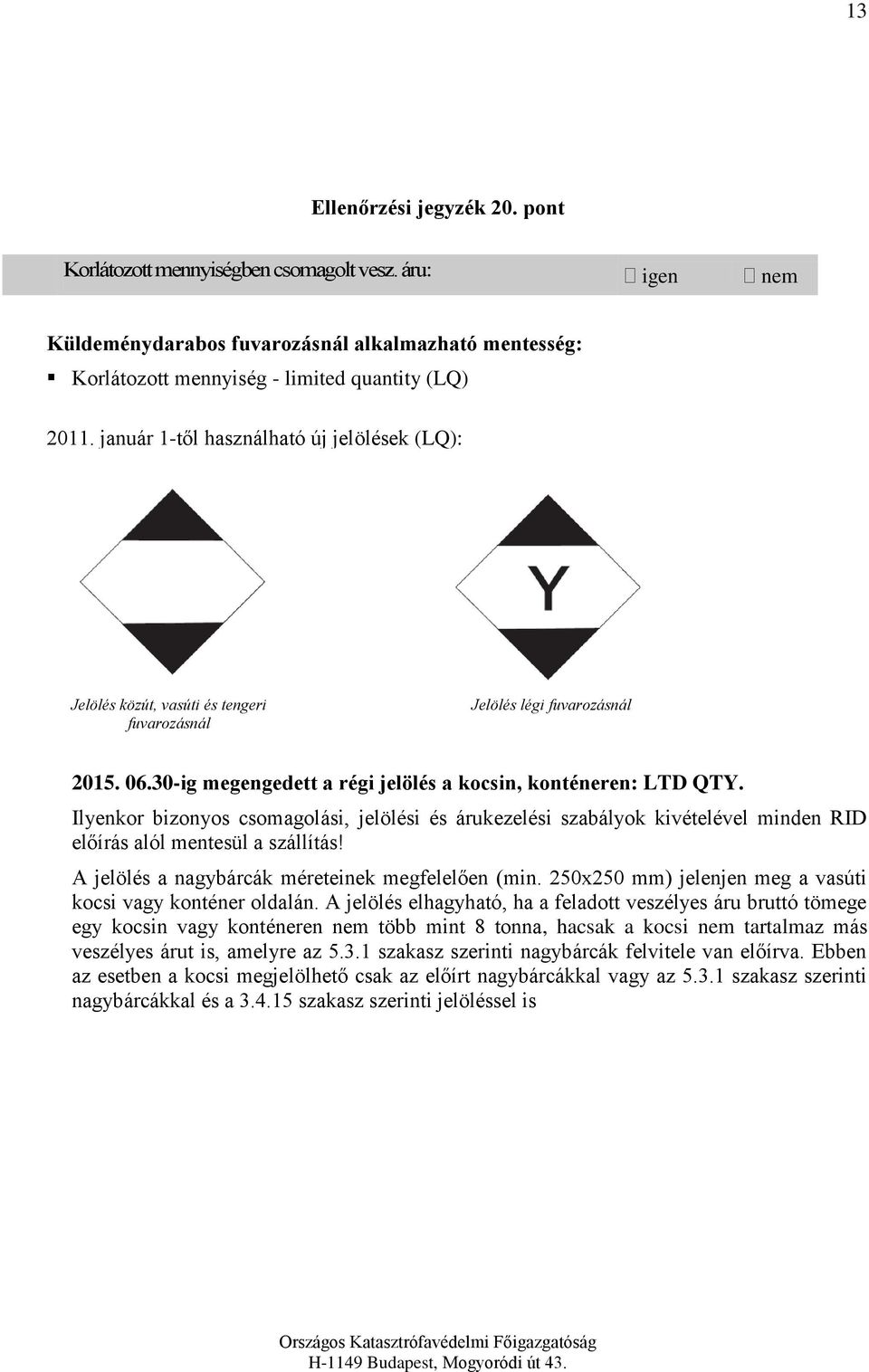 Ilyenkor bizonyos csomagolási, jelölési és árukezelési szabályok kivételével minden RID előírás alól mentesül a szállítás! A jelölés a nagybárcák méreteinek megfelelően (min.