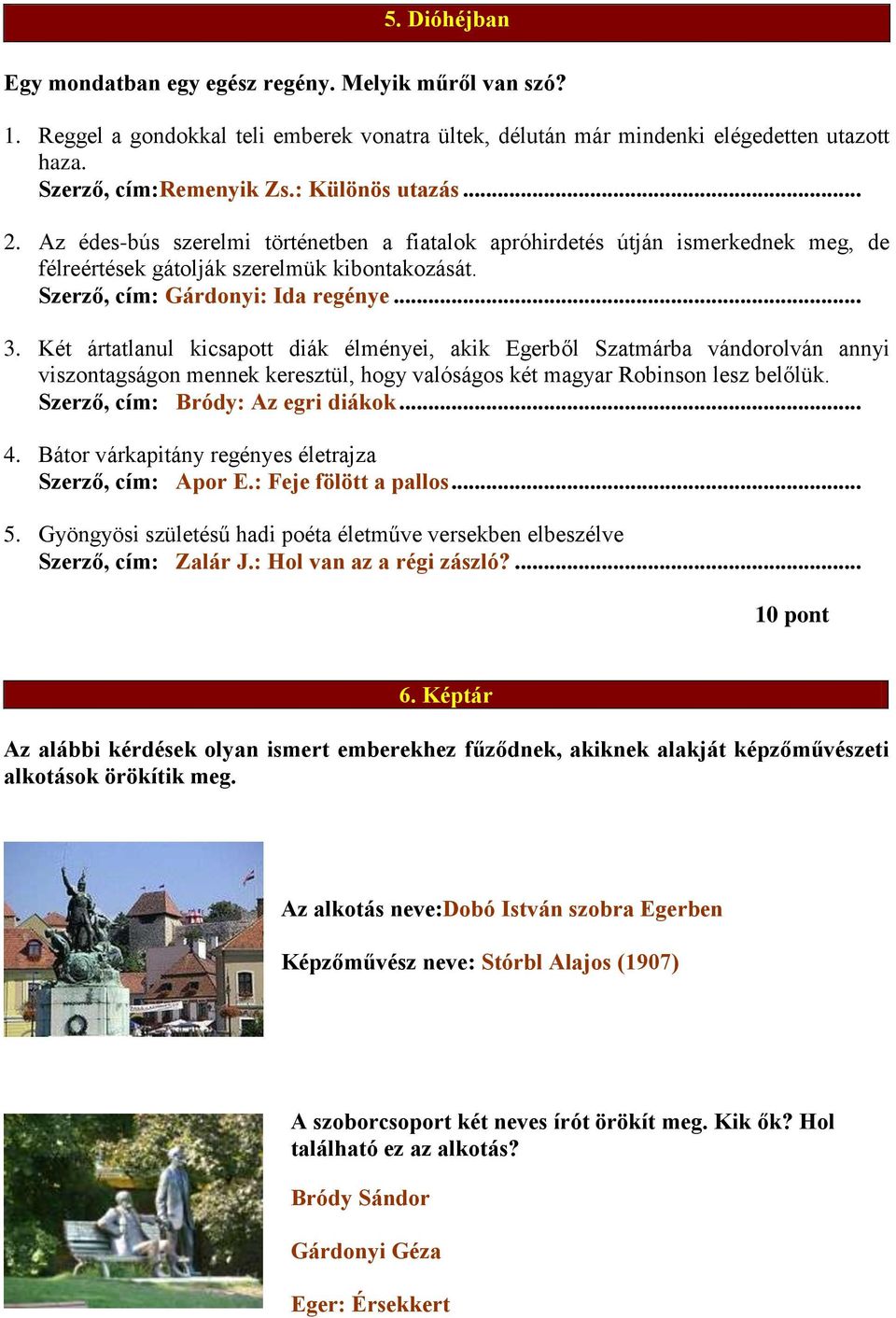 Két ártatlanul kicsapott diák élményei, akik Egerből Szatmárba vándorolván annyi viszontagságon mennek keresztül, hogy valóságos két magyar Robinson lesz belőlük. Szerző, cím: Bródy: Az egri diákok.
