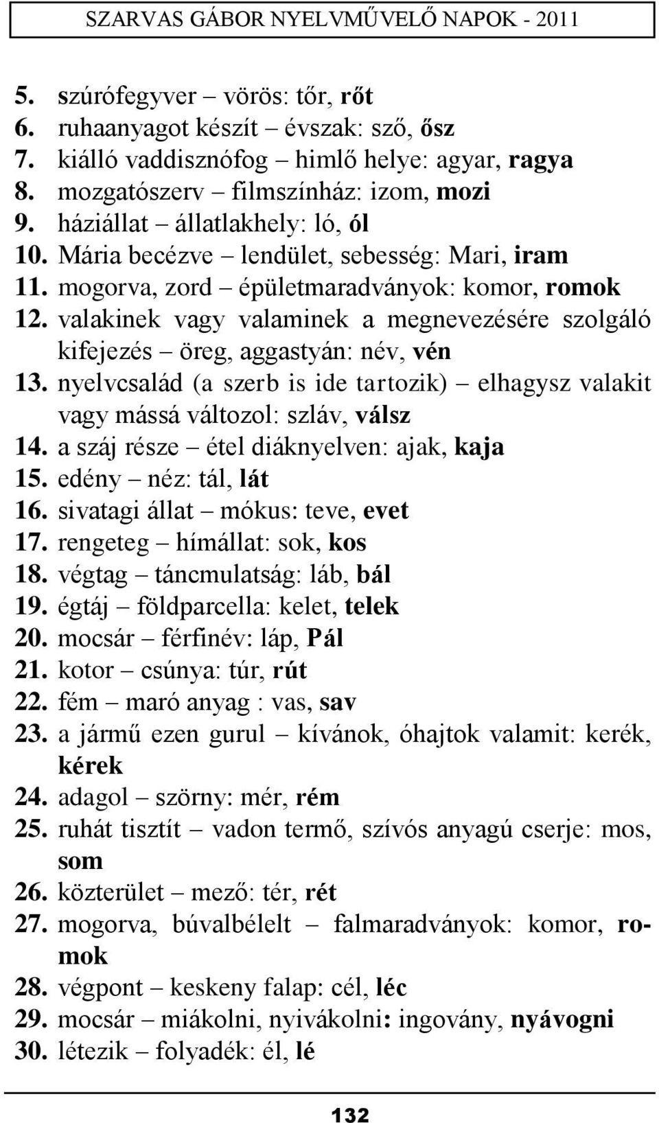 nyelvcsalád (a szerb is ide tartozik) elhagysz valakit vagy mássá változol: szláv, válsz 14. a száj része étel diáknyelven: ajak, kaja 15. edény néz: tál, lát 16. sivatagi állat mókus: teve, evet 17.