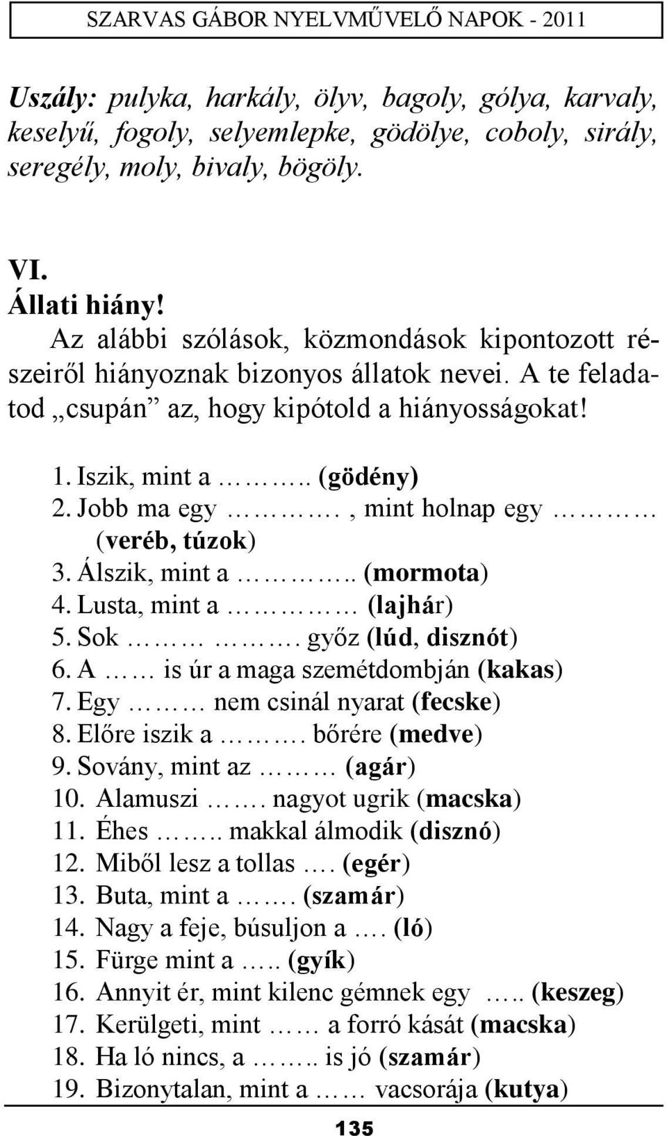 , mint holnap egy (veréb, túzok) 3. Álszik, mint a.. (mormota) 4. Lusta, mint a (lajhár) 5. Sok. győz (lúd, disznót) 6. A is úr a maga szemétdombján (kakas) 7. Egy nem csinál nyarat (fecske) 8.