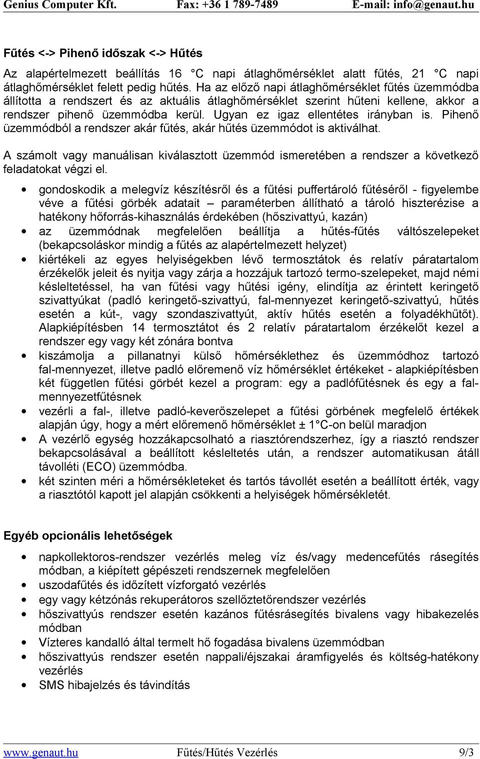 Ugyan ez igaz ellentétes irányban is. Pihenő üzemmódból a rendszer akár fűtés, akár hűtés üzemmódot is aktiválhat.