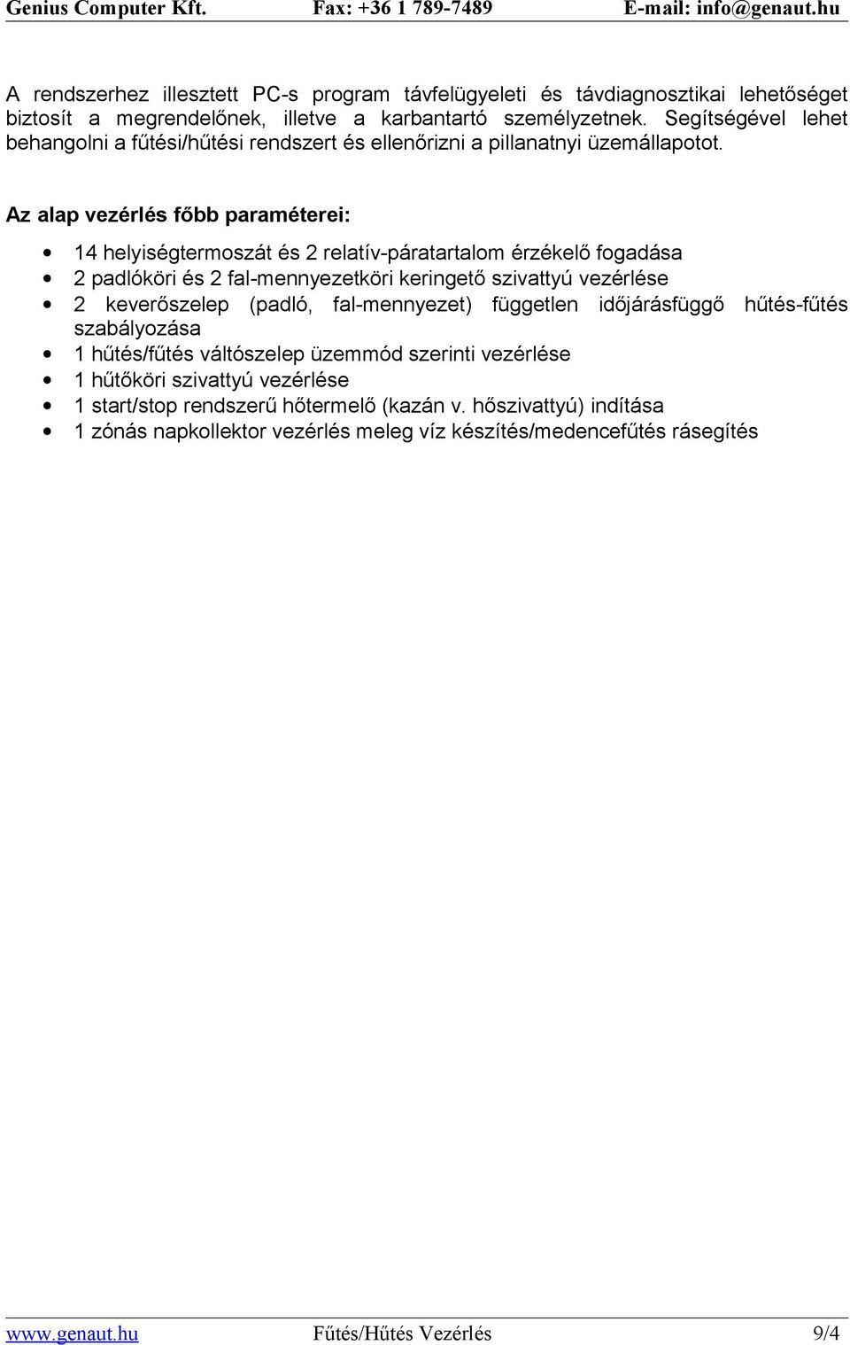 Az alap vezérlés főbb paraméterei: 14 helyiségtermoszát és 2 relatív-páratartalom érzékelő fogadása 2 padlóköri és 2 fal-mennyezetköri keringető szivattyú vezérlése 2 keverőszelep