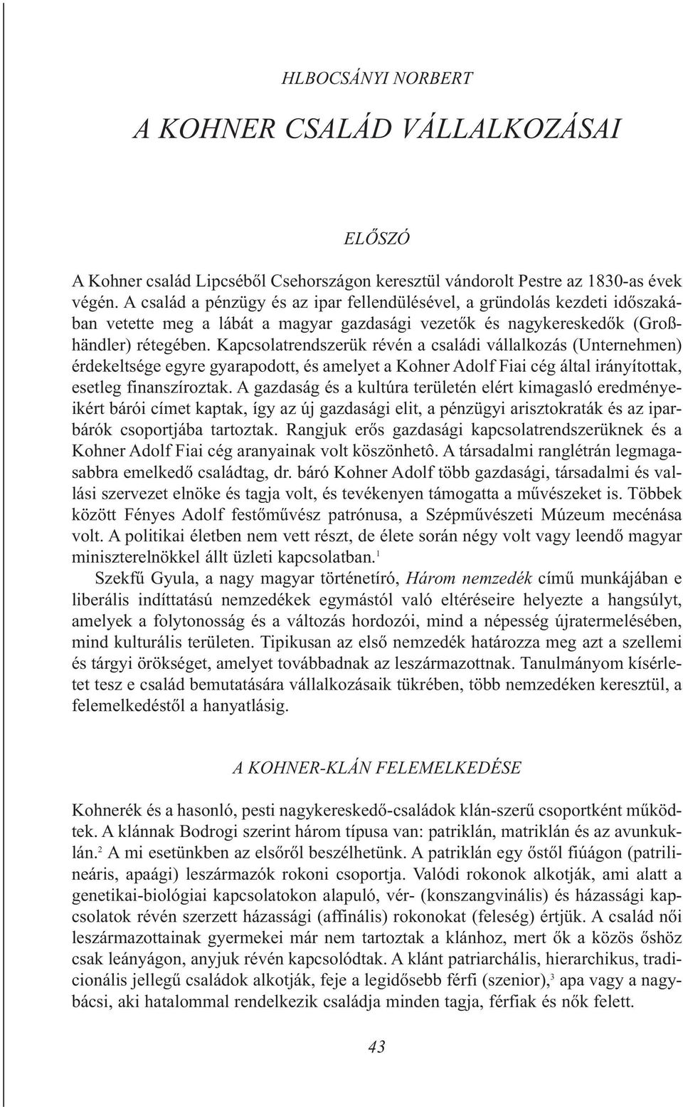 Kapcsolatrendszerük révén a családi vállalkozás (Unternehmen) érdekeltsége egyre gyarapodott, és amelyet a Kohner Adolf Fiai cég által irányítottak, esetleg finanszíroztak.