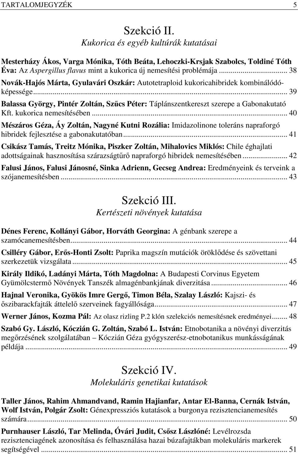 .. 38 Novák-Hajós Márta, Gyulavári Oszkár: Autotetraploid kukoricahibridek kombinálódóképessége... 39 Balassa György, Pintér Zoltán, Szűcs Péter: Táplánszentkereszt szerepe a Gabonakutató Kft.