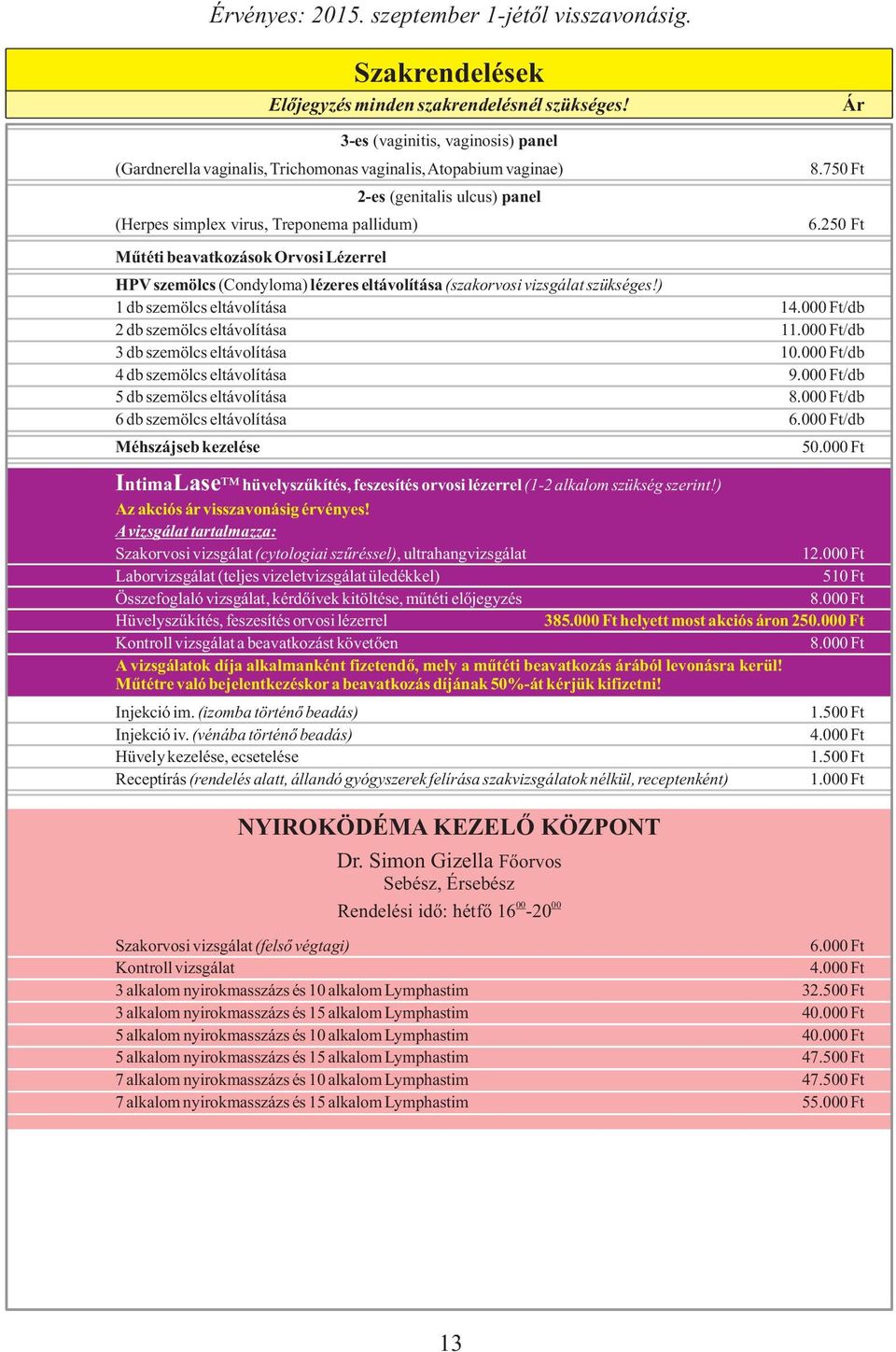 000 Ft/db 2 db szemölcs eltávolítása 1/db 3 db szemölcs eltávolítása /db 4 db szemölcs eltávolítása 9.000 Ft/db 5 db szemölcs eltávolítása /db 6 db szemölcs eltávolítása 6.