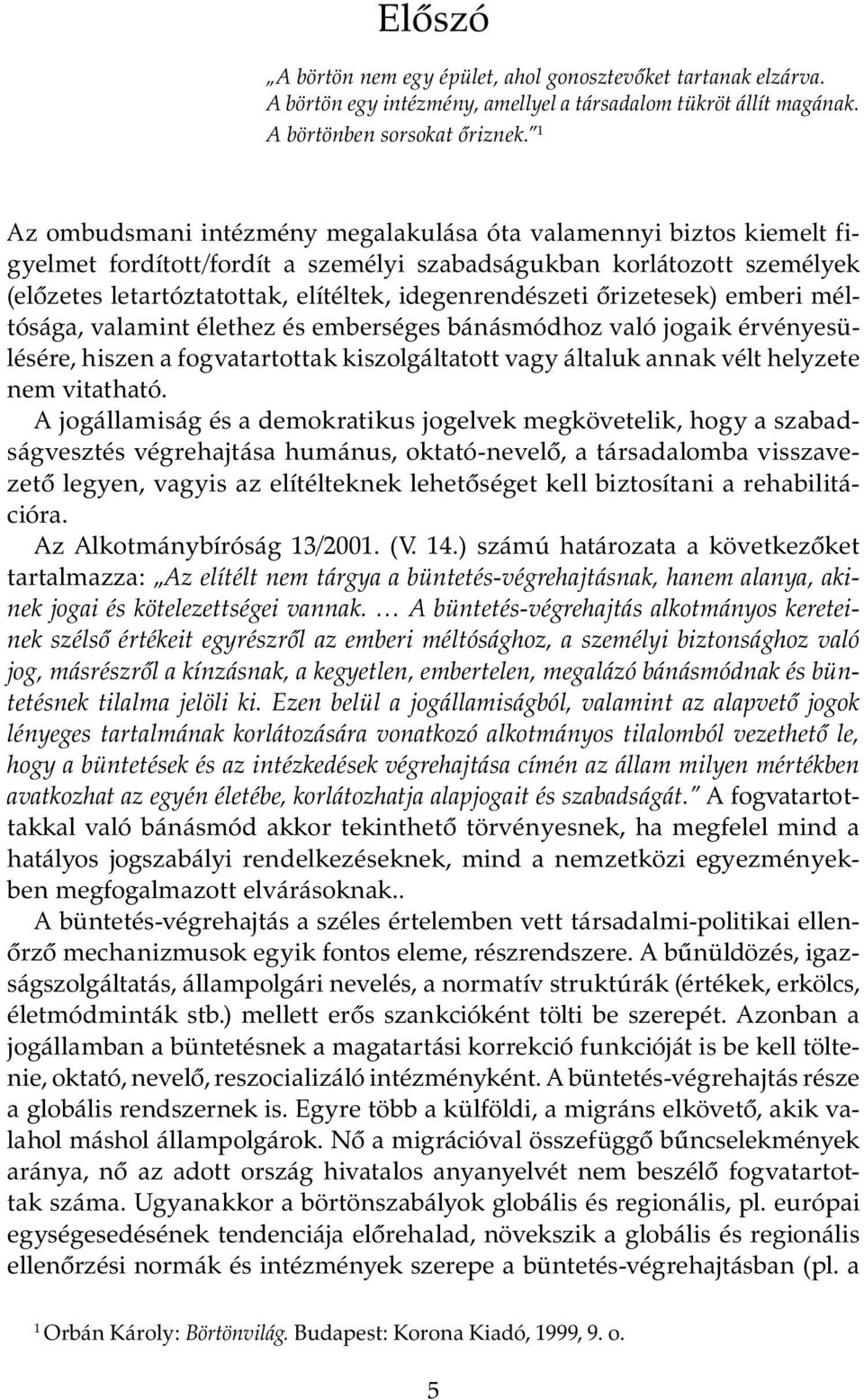 őrizetesek) emberi méltósága, valamint élethez és emberséges bánásmódhoz való jogaik érvényesülésére, hiszen a fogvatartottak kiszolgáltatott vagy általuk annak vélt helyzete nem vitatható.