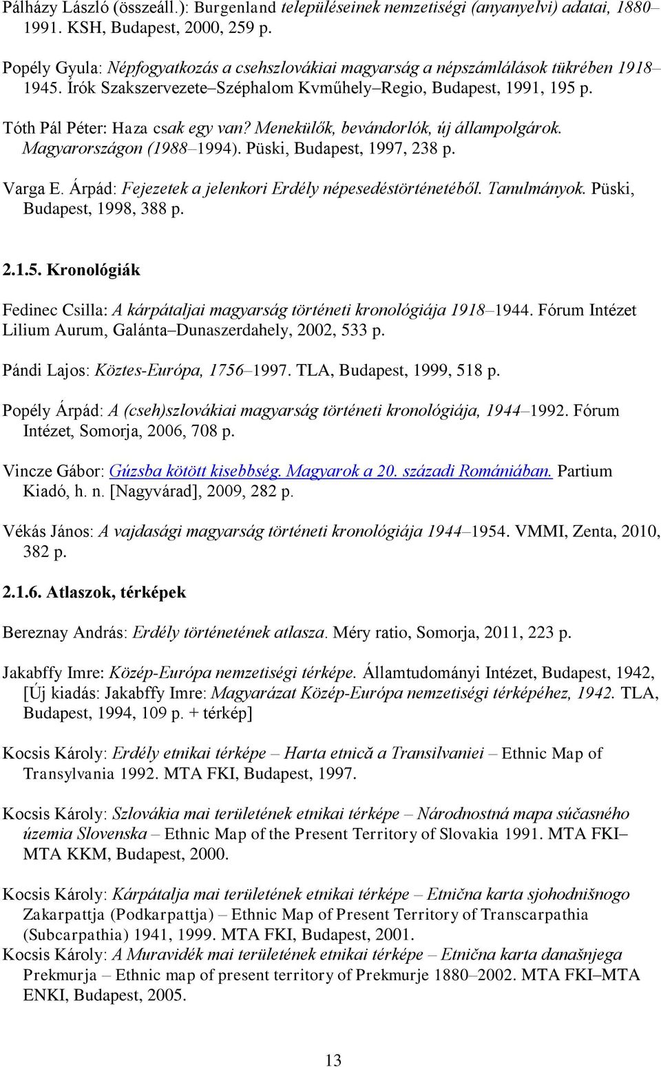 Menekülők, bevándorlók, új állampolgárok. Magyarországon (1988 1994). Püski, Budapest, 1997, 238 p. Varga E. Árpád: Fejezetek a jelenkori Erdély népesedéstörténetéből. Tanulmányok.