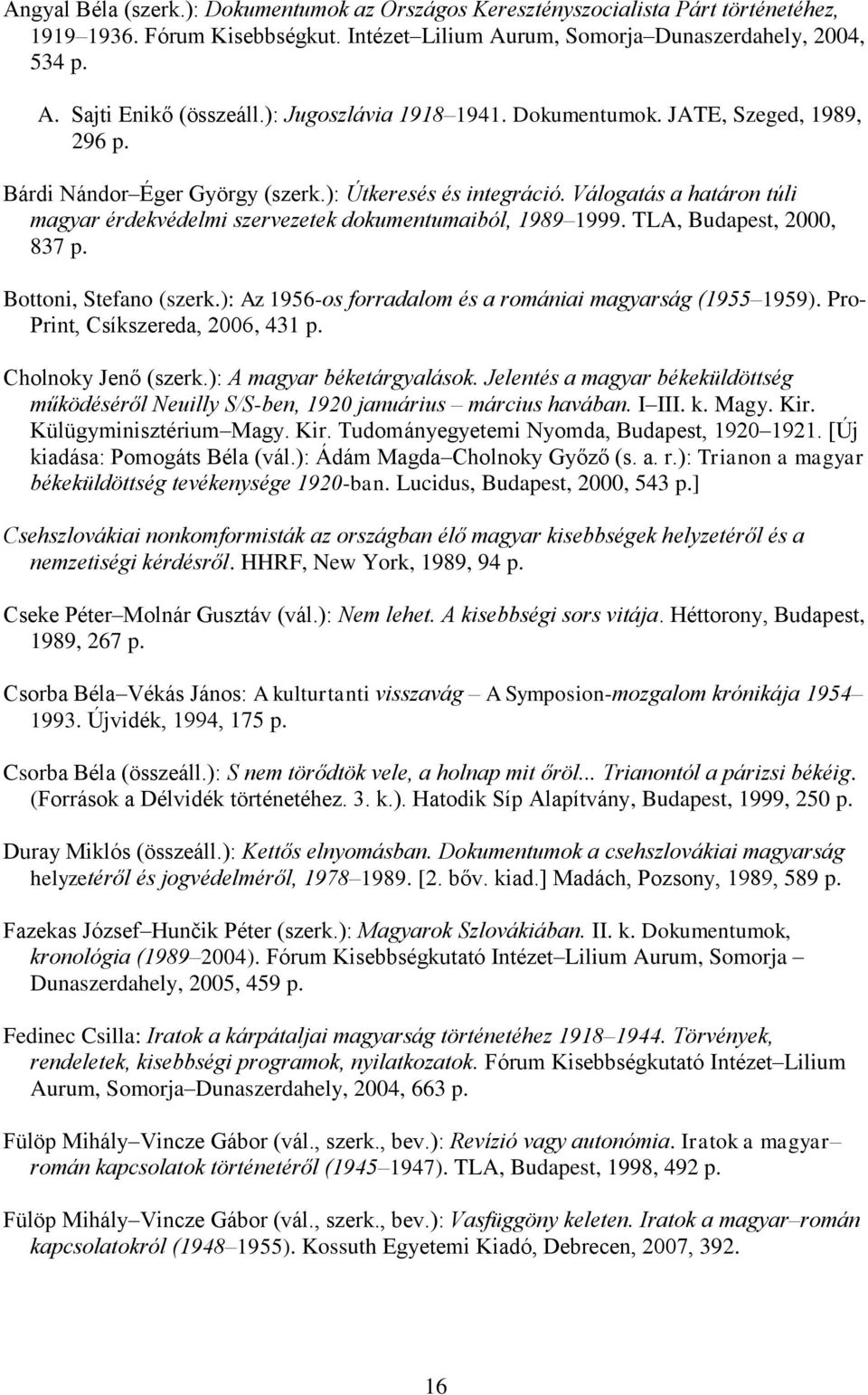 Válogatás a határon túli magyar érdekvédelmi szervezetek dokumentumaiból, 1989 1999. TLA, Budapest, 2000, 837 p. Bottoni, Stefano (szerk.): Az 1956-os forradalom és a romániai magyarság (1955 1959).