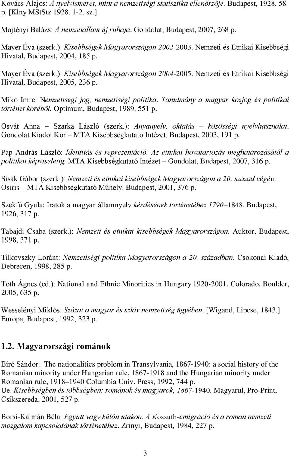 Nemzeti és Etnikai Kisebbségi Hivatal, Budapest, 2005, 236 p. Mikó Imre: Nemzetiségi jog, nemzetiségi politika. Tanulmány a magyar közjog és politikai történet köréből. Optimum, Budapest, 1989, 551 p.