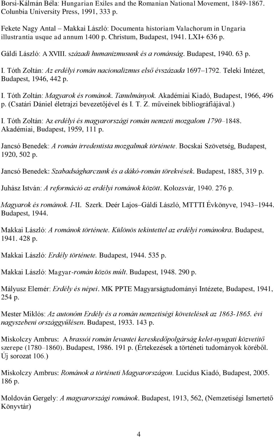 századi humanizmusunk és a románság. Budapest, 1940. 63 p. I. Tóth Zoltán: Az erdélyi román nacionalizmus első évszázada 1697 1792. Teleki Intézet, Budapest, 1946, 442 p. I. Tóth Zoltán: Magyarok és románok.