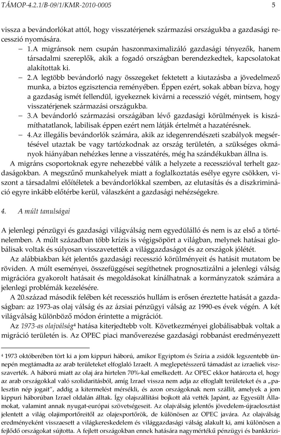 A legtöbb bevándorló nagy összegeket fektetett a kiutazásba a jövedelmező munka, a biztos egzisztencia reményében.