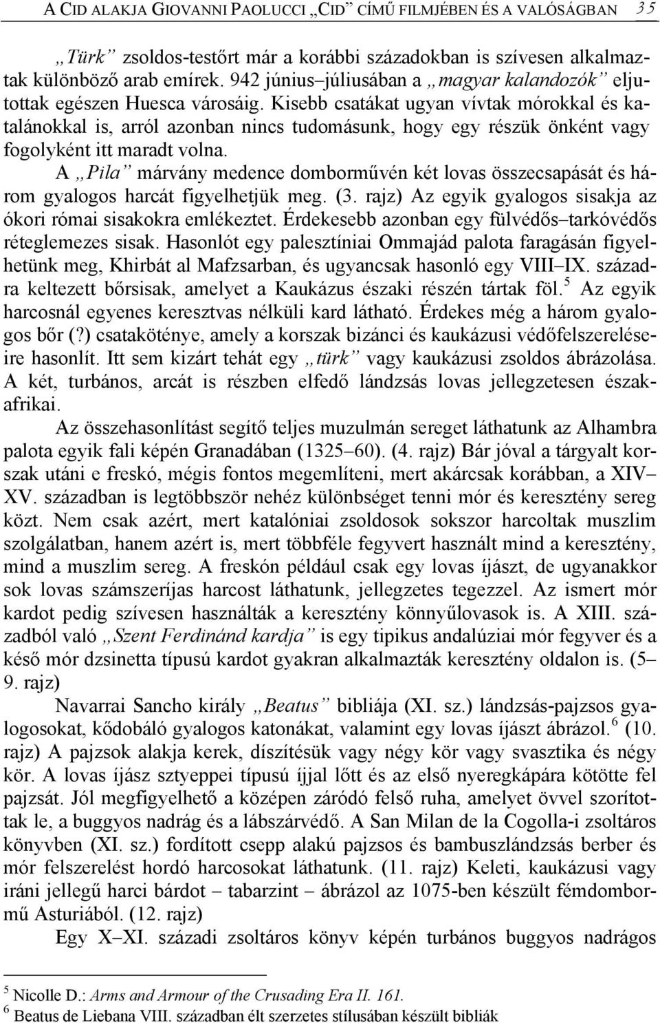 Kisebb csatákat ugyan vívtak mórokkal és katalánokkal is, arról azonban nincs tudomásunk, hogy egy részük önként vagy fogolyként itt maradt volna.