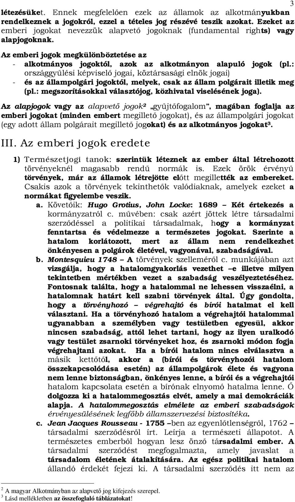 : országgyűlési képviselő jogai, köztársasági elnök jogai) - és az állampolgári jogoktól, melyek, csak az állam polgárait illetik meg (pl.: megszorításokkal választójog, közhivatal viselésének joga).