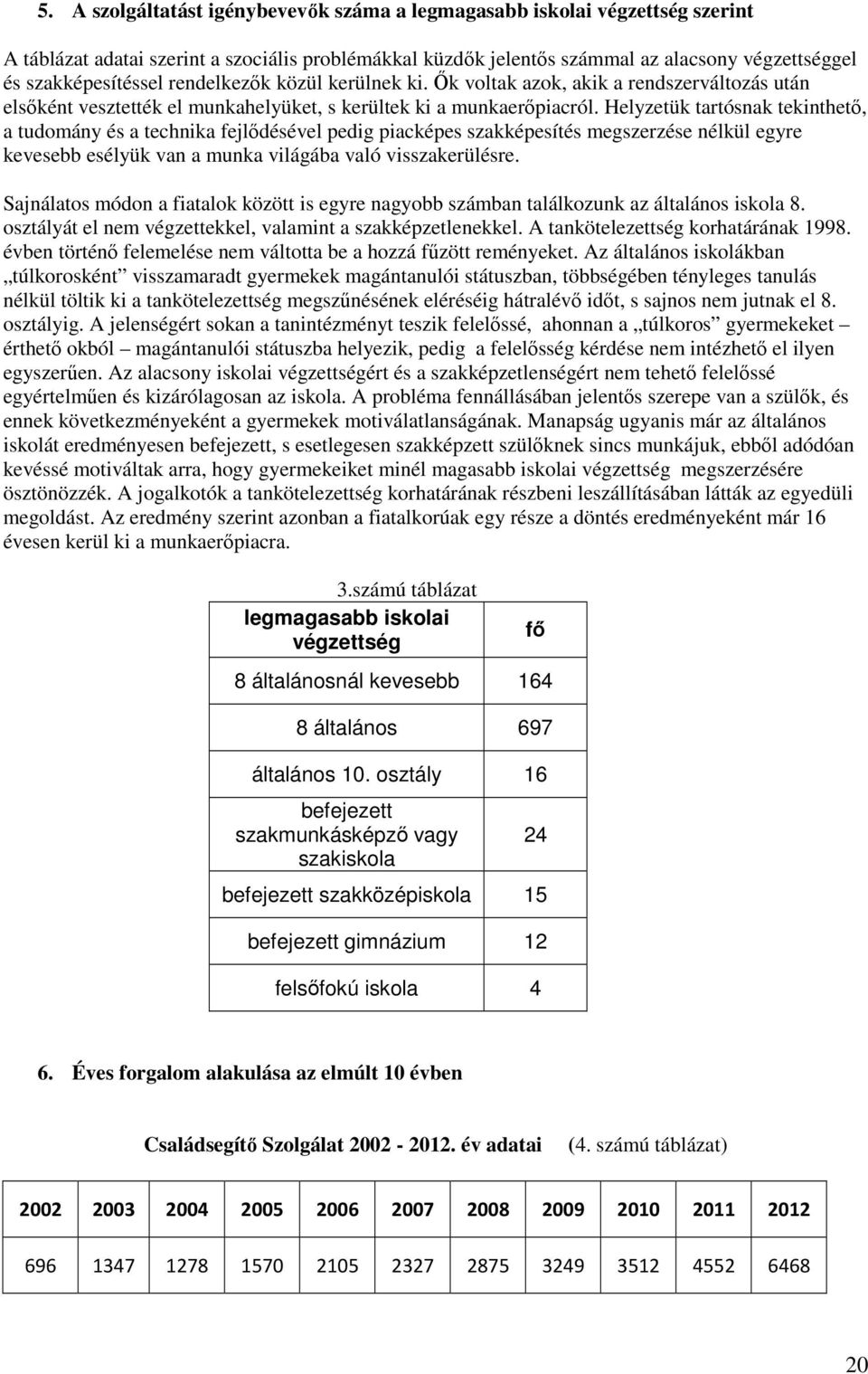 Helyzetük tartósnak tekinthetı, a tudomány és a technika fejlıdésével pedig piacképes szakképesítés megszerzése nélkül egyre kevesebb esélyük van a munka világába való visszakerülésre.