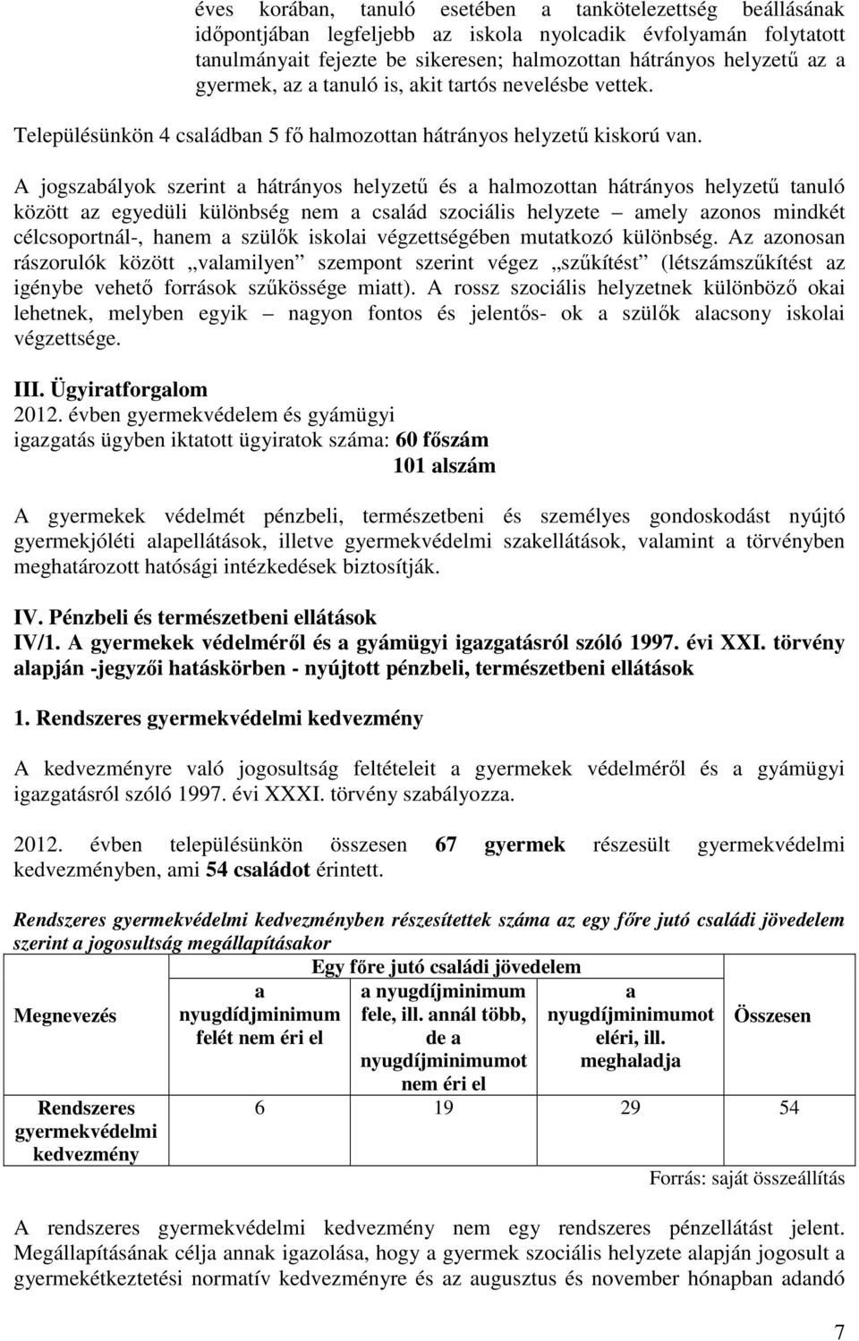 A jogszabályok szerint a hátrányos helyzető és a halmozottan hátrányos helyzető tanuló között az egyedüli különbség nem a család szociális helyzete amely azonos mindkét célcsoportnál-, hanem a szülık