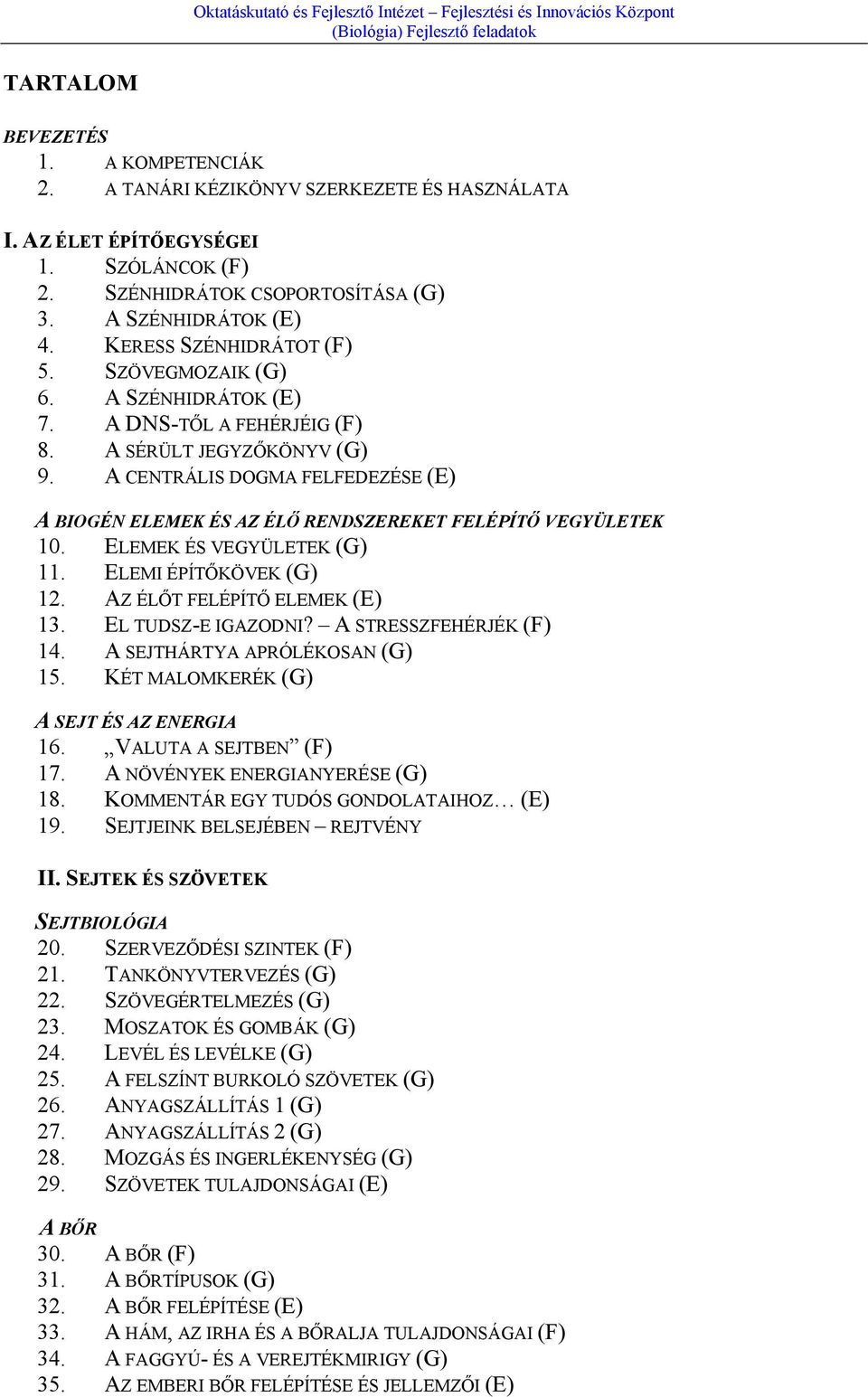 A CENTRÁLIS DOGMA FELFEDEZÉSE (E) A BIOGÉN ELEMEK ÉS AZ ÉLŐ RENDSZEREKET FELÉPÍTŐ VEGYÜLETEK 10. ELEMEK ÉS VEGYÜLETEK (G) 11. ELEMI ÉPÍTŐKÖVEK (G) 12. AZ ÉLŐT FELÉPÍTŐ ELEMEK (E) 13.