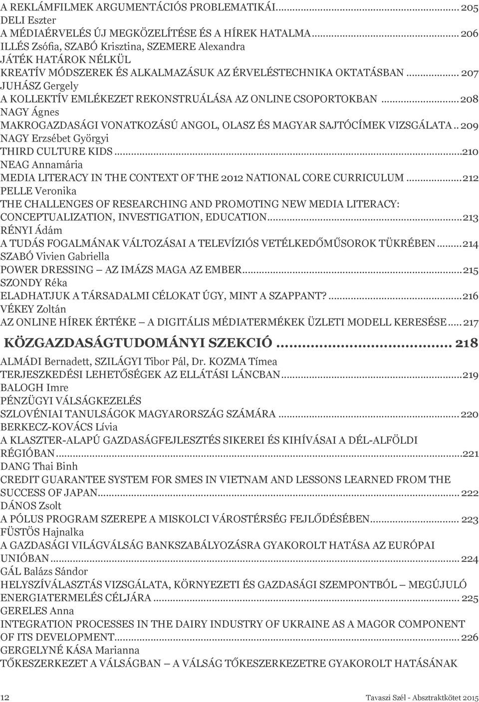 .. 207 JUHÁSZ Gergely A KOLLEKTÍV EMLÉKEZET REKONSTRUÁLÁSA AZ ONLINE CSOPORTOKBAN...208 NAGY Ágnes MAKROGAZDASÁGI VONATKOZÁSÚ ANGOL, OLASZ ÉS MAGYAR SAJTÓCÍMEK VIZSGÁLATA.