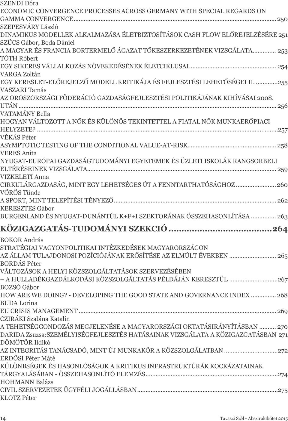 .. 254 VARGA Zoltán EGY KERESLET-ELŐREJELZŐ MODELL KRITIKÁJA ÉS FEJLESZTÉSI LEHETŐSÉGEI II...255 VASZARI Tamás AZ OROSZORSZÁGI FÖDERÁCIÓ GAZDASÁGFEJLESZTÉSI POLITIKÁJÁNAK KIHÍVÁSAI 2008. UTÁN.