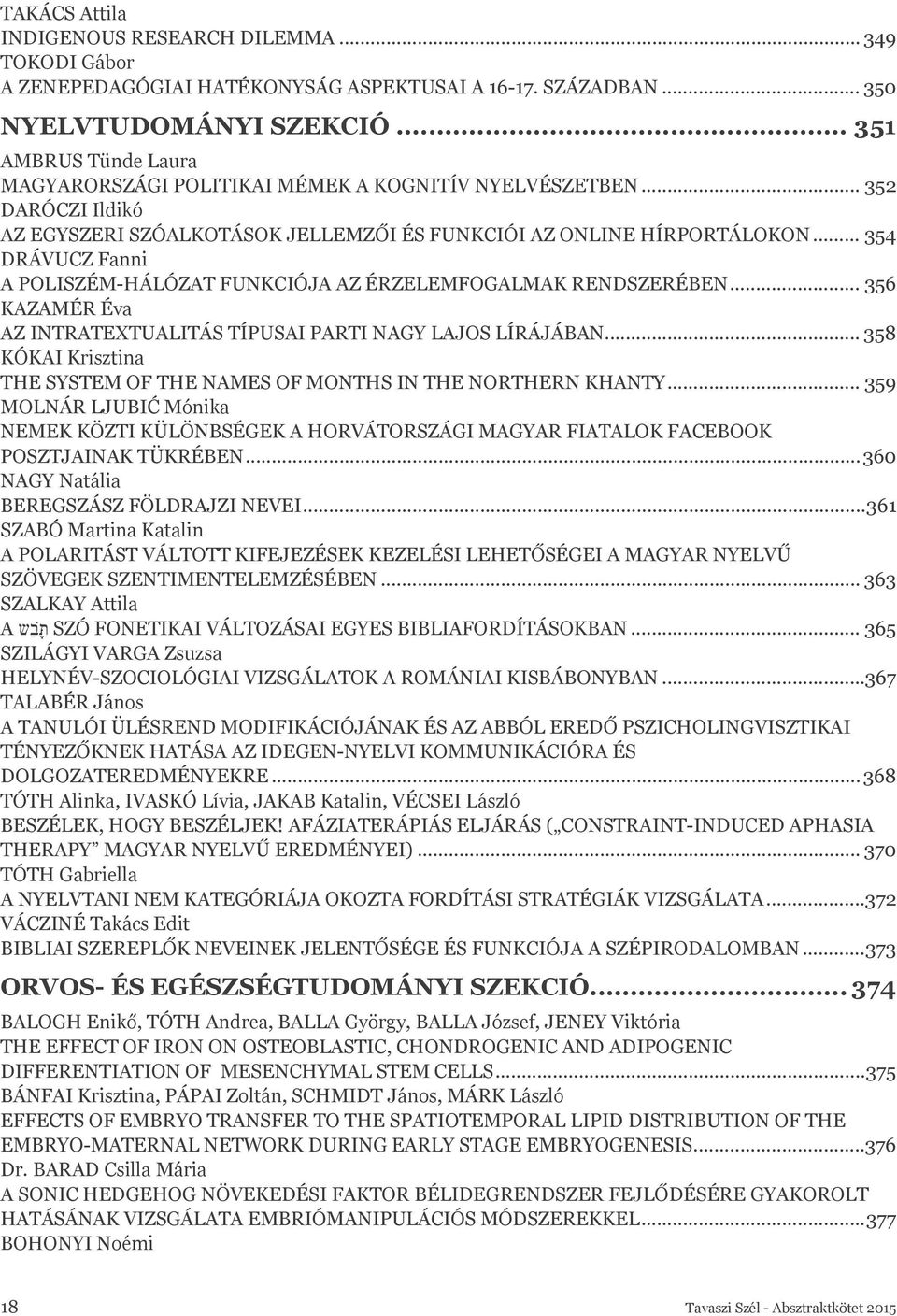 .. 354 DRÁVUCZ Fanni A POLISZÉM-HÁLÓZAT FUNKCIÓJA AZ ÉRZELEMFOGALMAK RENDSZERÉBEN... 356 KAZAMÉR Éva AZ INTRATEXTUALITÁS TÍPUSAI PARTI NAGY LAJOS LÍRÁJÁBAN.