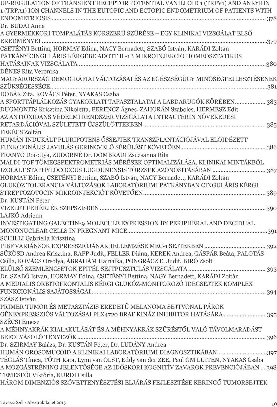 ..379 CSETÉNYI Bettina, HORMAY Edina, NAGY Bernadett, SZABÓ István, KARÁDI Zoltán PATKÁNY CINGULÁRIS KÉRGÉBE ADOTT IL-1Β MIKROINJEKCIÓ HOMEOSZTATIKUS HATÁSAINAK VIZSGÁLATA.