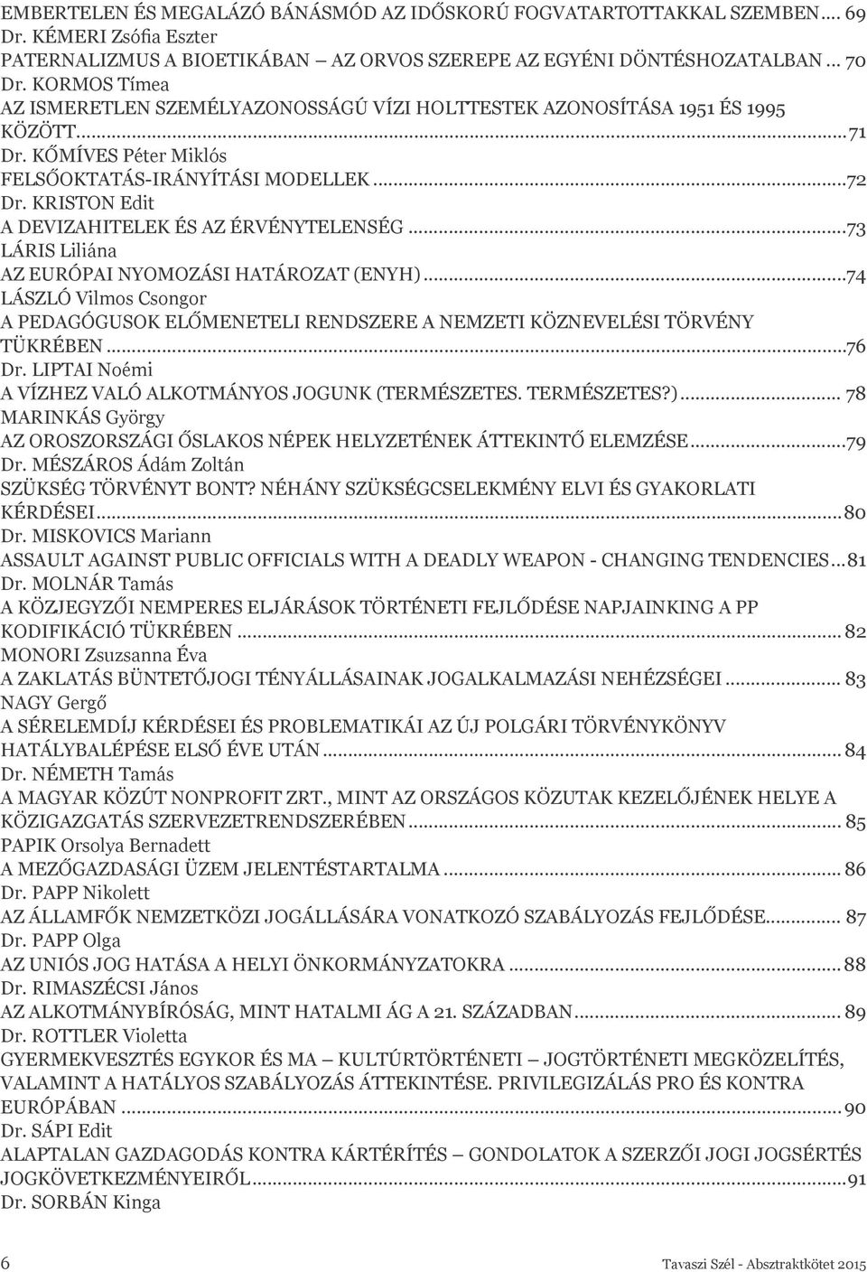 KRISTON Edit A DEVIZAHITELEK ÉS AZ ÉRVÉNYTELENSÉG...73 LÁRIS Liliána AZ EURÓPAI NYOMOZÁSI HATÁROZAT (ENYH).