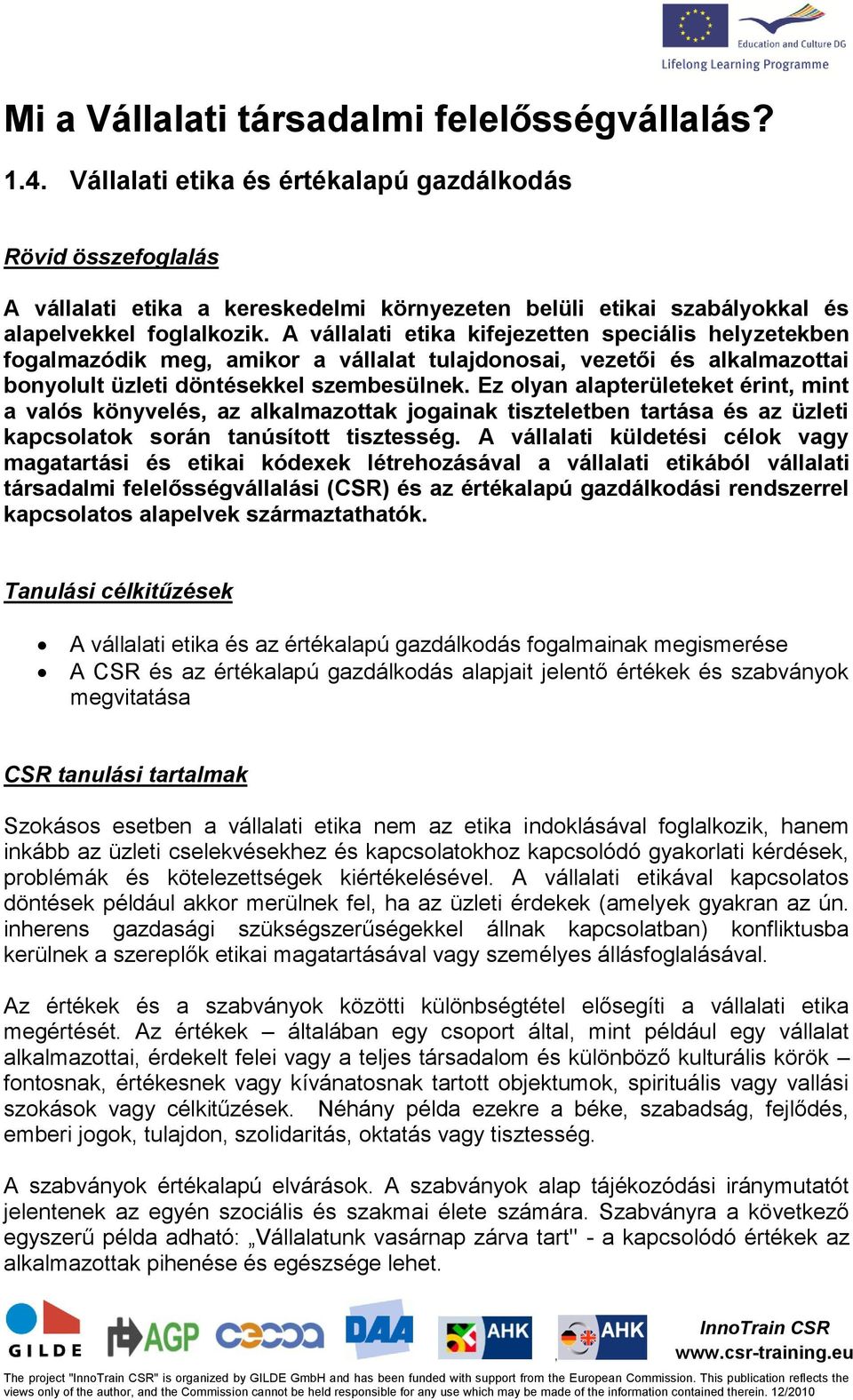 A vállalati etika kifejezetten speciális helyzetekben fogalmazódik meg amikor a vállalat tulajdonosai vezetői és alkalmazottai bonyolult üzleti döntésekkel szembesülnek.