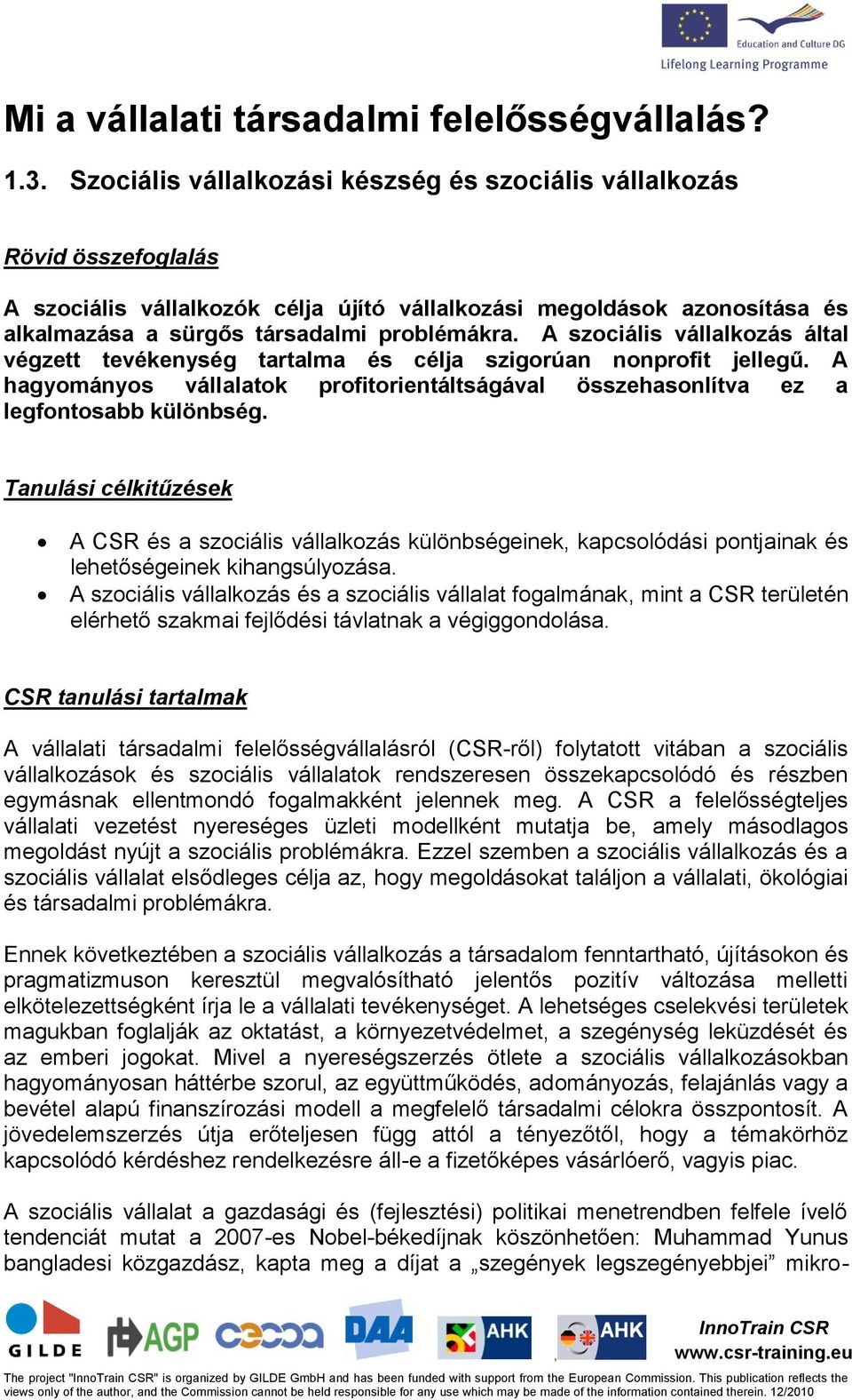 A szociális vállalkozás által végzett tevékenység tartalma és célja szigorúan nonprofit jellegű. A hagyományos vállalatok profitorientáltságával összehasonlítva ez a legfontosabb különbség.