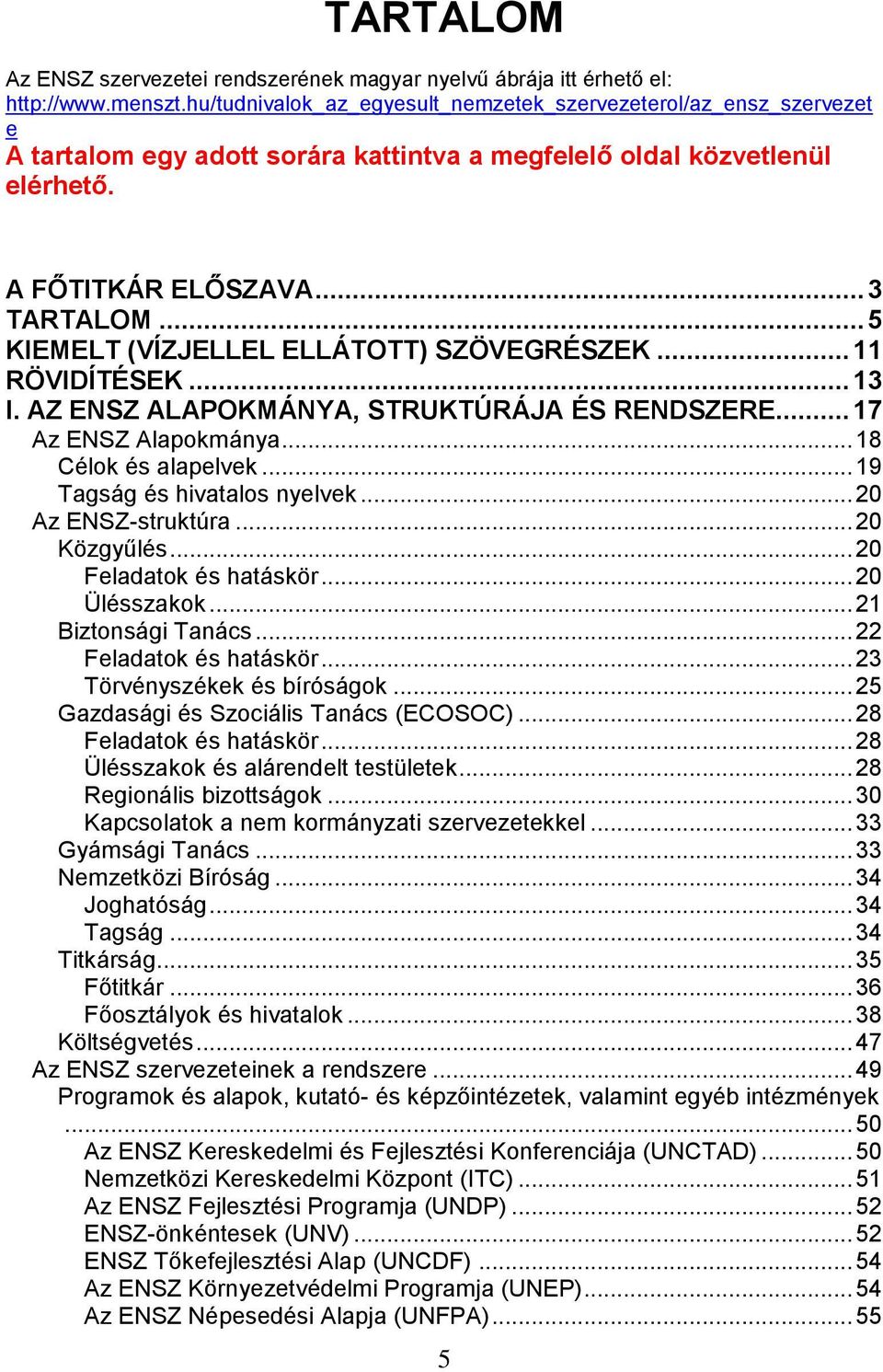 .. 5 KIEMELT (VÍZJELLEL ELLÁTOTT) SZÖVEGRÉSZEK... 11 RÖVIDÍTÉSEK... 13 I. AZ ENSZ ALAPOKMÁNYA, STRUKTÚRÁJA ÉS RENDSZERE... 17 Az ENSZ Alapokmánya... 18 Célok és alapelvek.