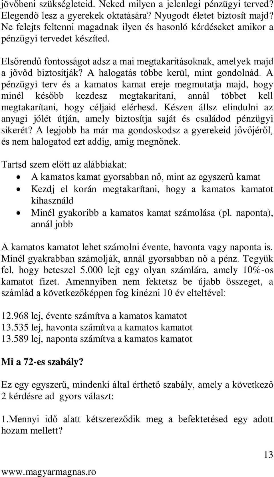 A halogatás többe kerül, mint gondolnád. A pénzügyi terv és a kamatos kamat ereje megmutatja majd, hogy minél később kezdesz megtakarítani, annál többet kell megtakarítani, hogy céljaid elérhesd.