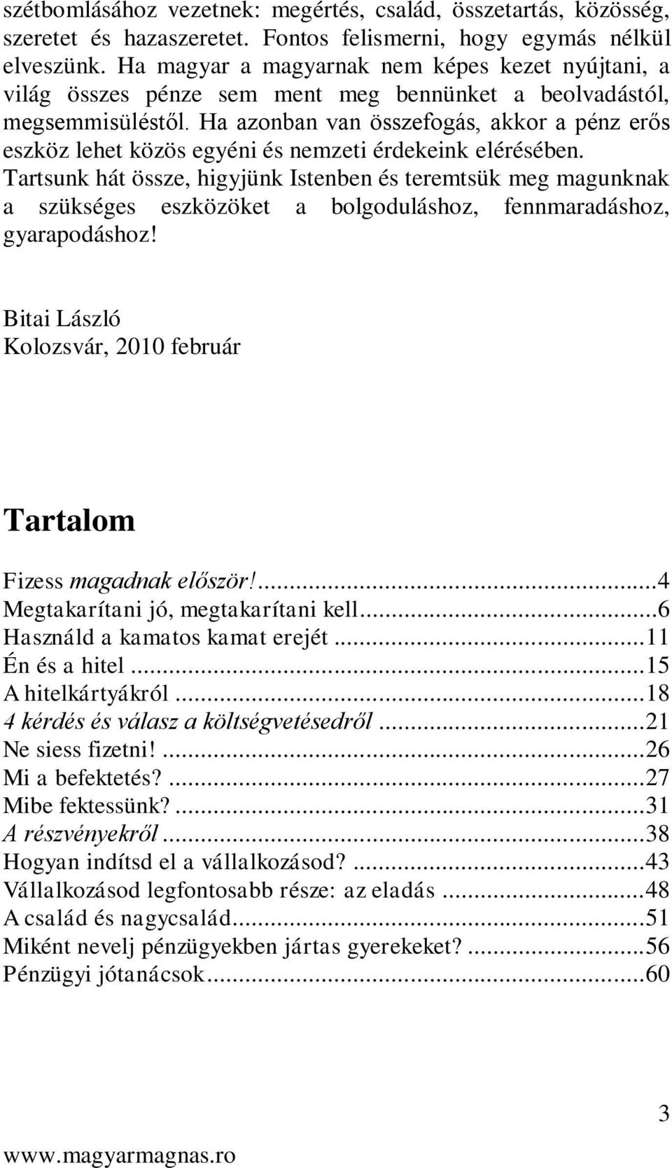 Ha azonban van összefogás, akkor a pénz erős eszköz lehet közös egyéni és nemzeti érdekeink elérésében.