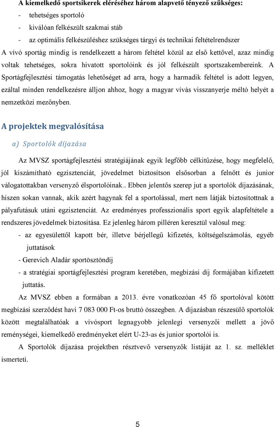 A Sportágfejlesztési támogatás lehetőséget ad arra, hogy a harmadik feltétel is adott legyen, ezáltal minden rendelkezésre álljon ahhoz, hogy a magyar vívás visszanyerje méltó helyét a nemzetközi
