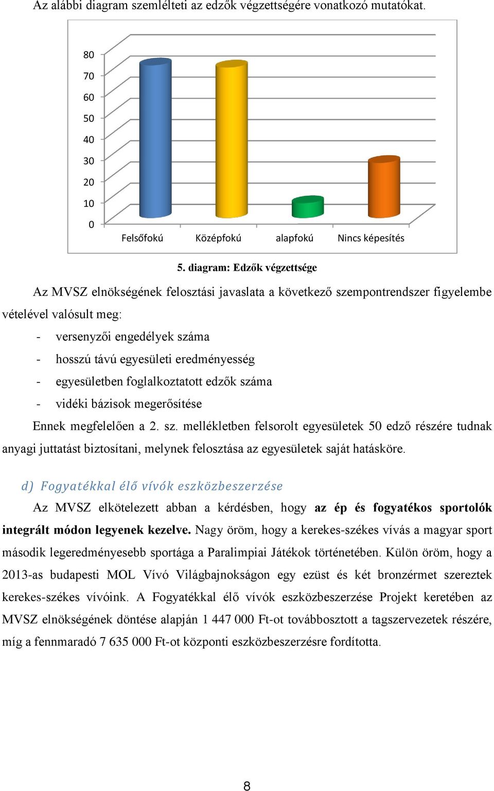 eredményesség - egyesületben foglalkoztatott edzők száma - vidéki bázisok megerősítése Ennek megfelelően a 2. sz. mellékletben felsorolt egyesületek 50 edző részére tudnak anyagi juttatást biztosítani, melynek felosztása az egyesületek saját hatásköre.