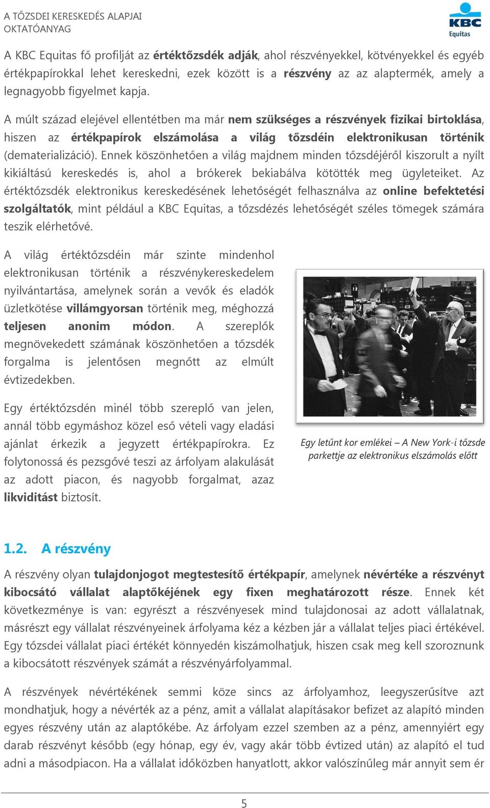 Ennek köszönhetően a világ majdnem minden tőzsdéjéről kiszorult a nyílt kikiáltású kereskedés is, ahol a brókerek bekiabálva kötötték meg ügyleteiket.