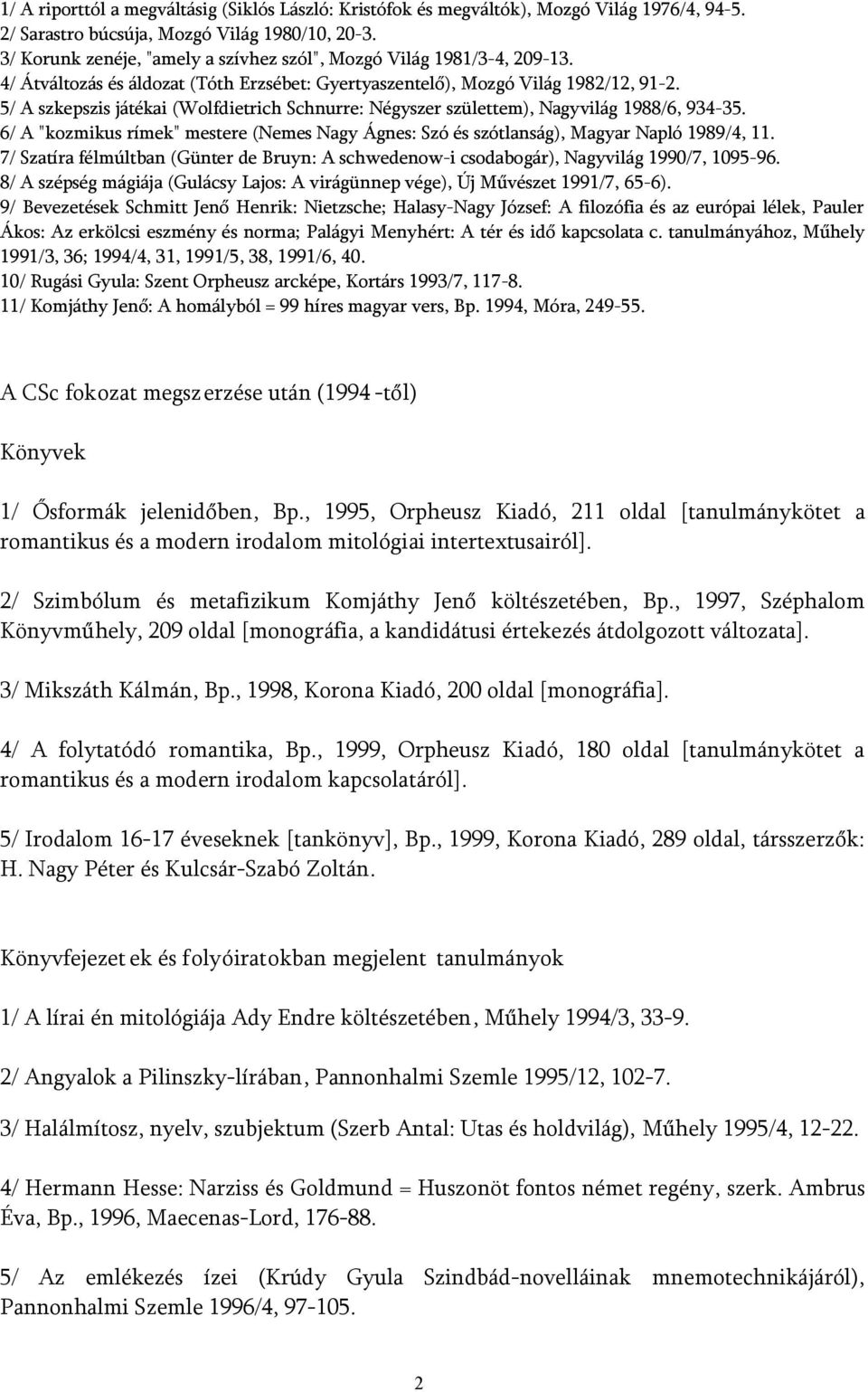 5/ A szkepszis játékai (Wolfdietrich Schnurre: Négyszer születtem), Nagyvilág 1988/6, 934-35. 6/ A "kozmikus rímek" mestere (Nemes Nagy Ágnes: Szó és szótlanság), Magyar Napló 1989/4, 11.