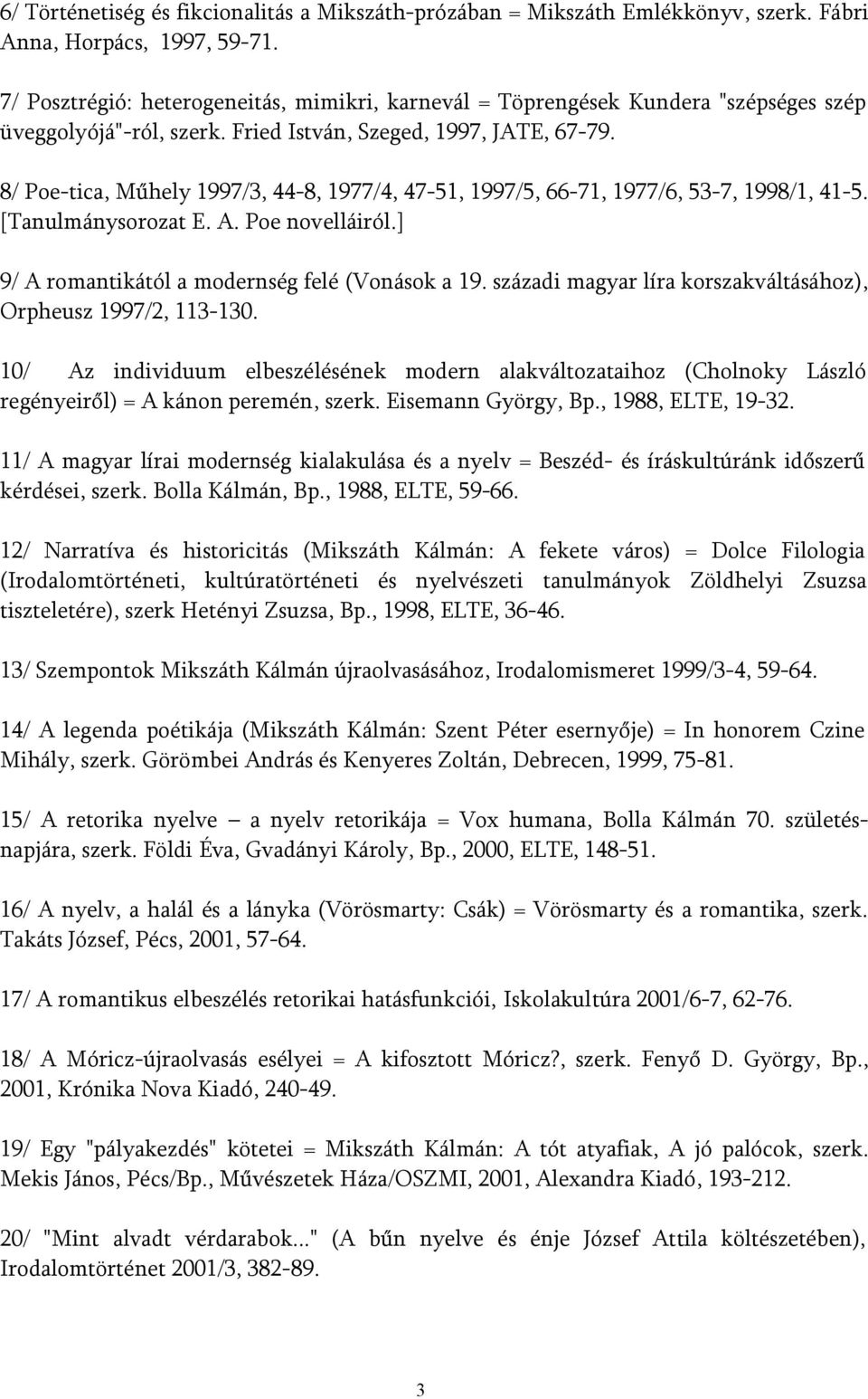 8/ Poe-tica, Műhely 1997/3, 44-8, 1977/4, 47-51, 1997/5, 66-71, 1977/6, 53-7, 1998/1, 41-5. [Tanulmánysorozat E. A. Poe novelláiról.] 9/ A romantikától a modernség felé (Vonások a 19.