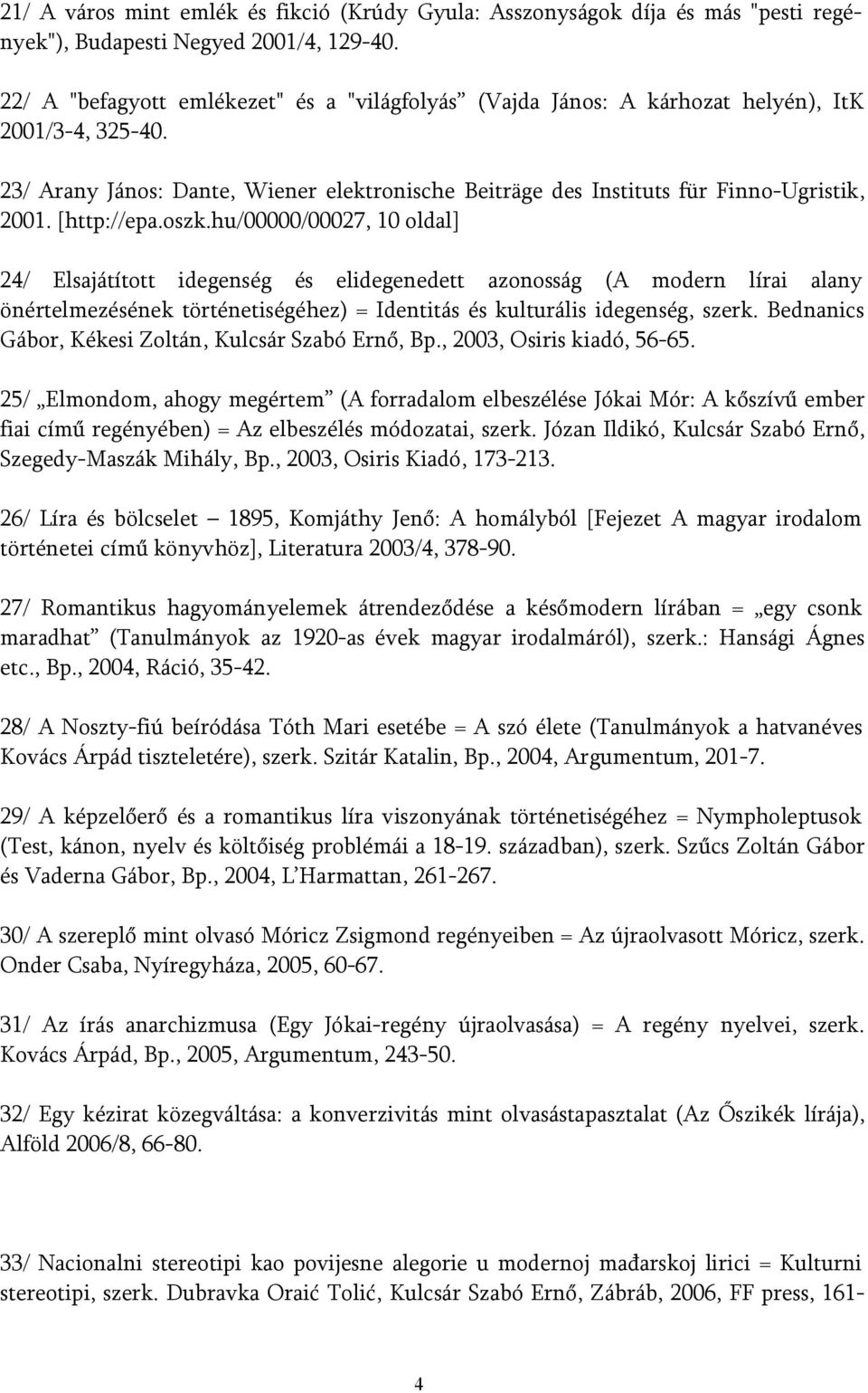 [http://epa.oszk.hu/00000/00027, 10 oldal] 24/ Elsajátított idegenség és elidegenedett azonosság (A modern lírai alany önértelmezésének történetiségéhez) = Identitás és kulturális idegenség, szerk.