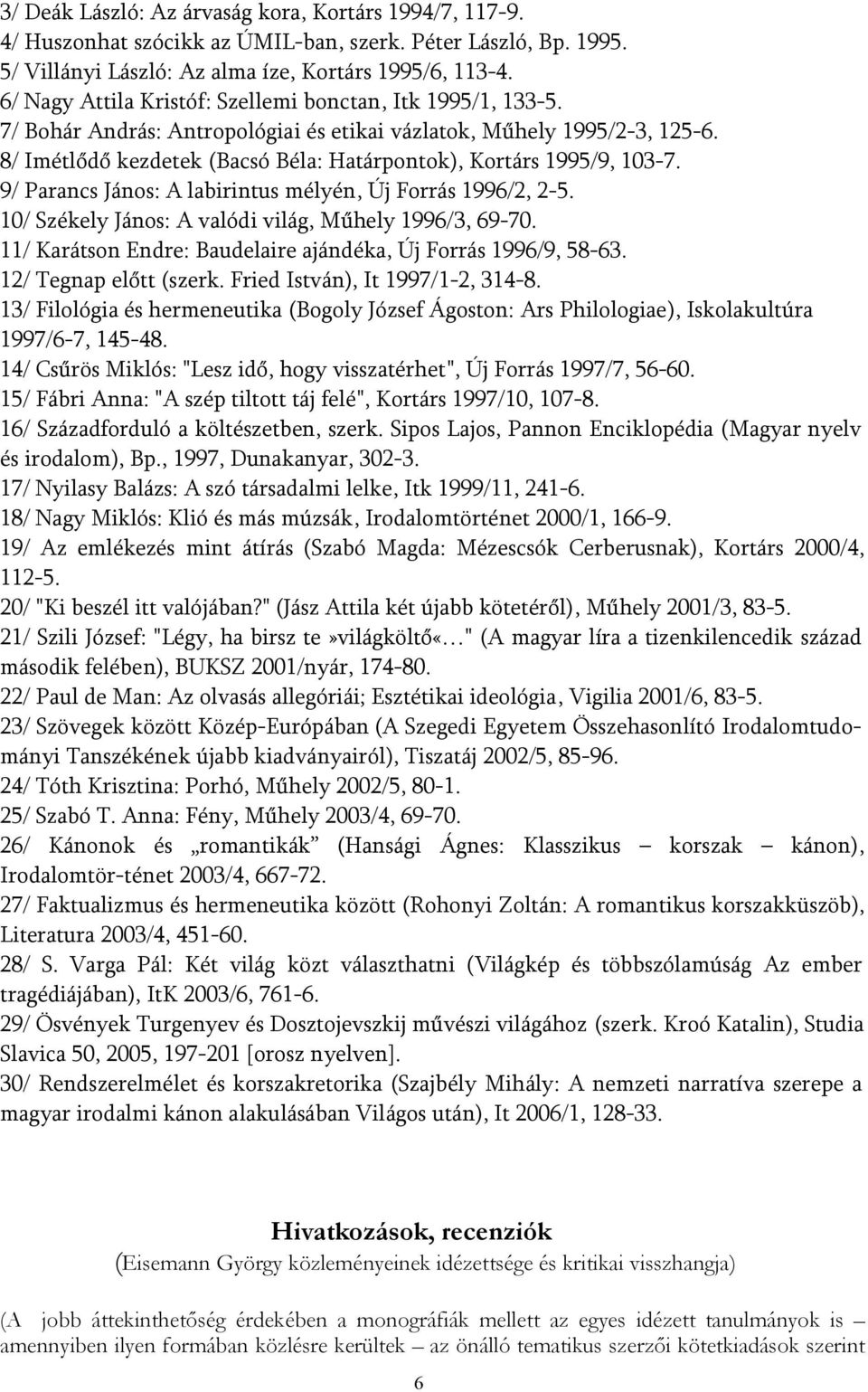 8/ Imétlődő kezdetek (Bacsó Béla: Határpontok), Kortárs 1995/9, 103-7. 9/ Parancs János: A labirintus mélyén, Új Forrás 1996/2, 2-5. 10/ Székely János: A valódi világ, Műhely 1996/3, 69-70.