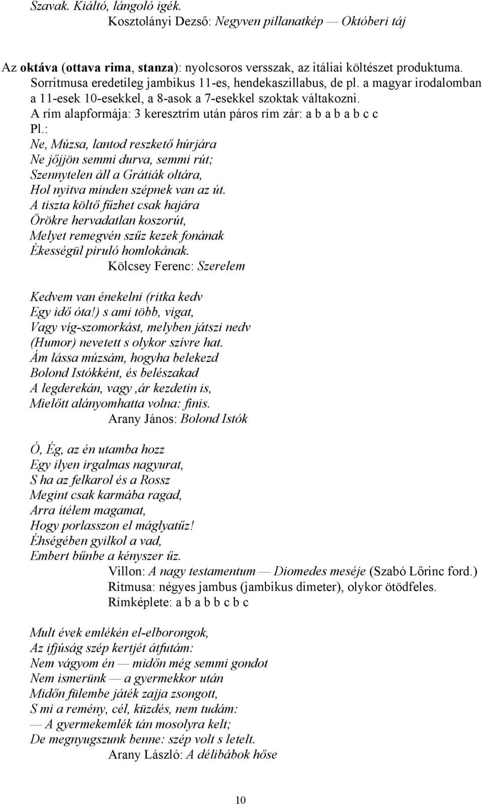 A rím alapformája: 3 keresztrím után páros rím zár: a b a b a b c c Ne, Múzsa, lantod reszkető húrjára Ne jőjjön semmi durva, semmi rút; Szennytelen áll a Grátiák oltára, Hol nyitva minden szépnek